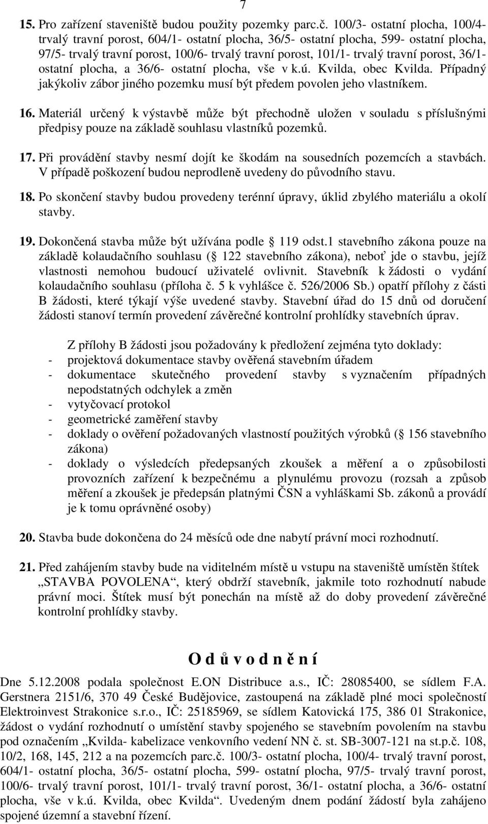 porost, 36/1- ostatní plocha, a 36/6- ostatní plocha, vše v k.ú. Kvilda, obec Kvilda. Případný jakýkoliv zábor jiného pozemku musí být předem povolen jeho vlastníkem. 16.