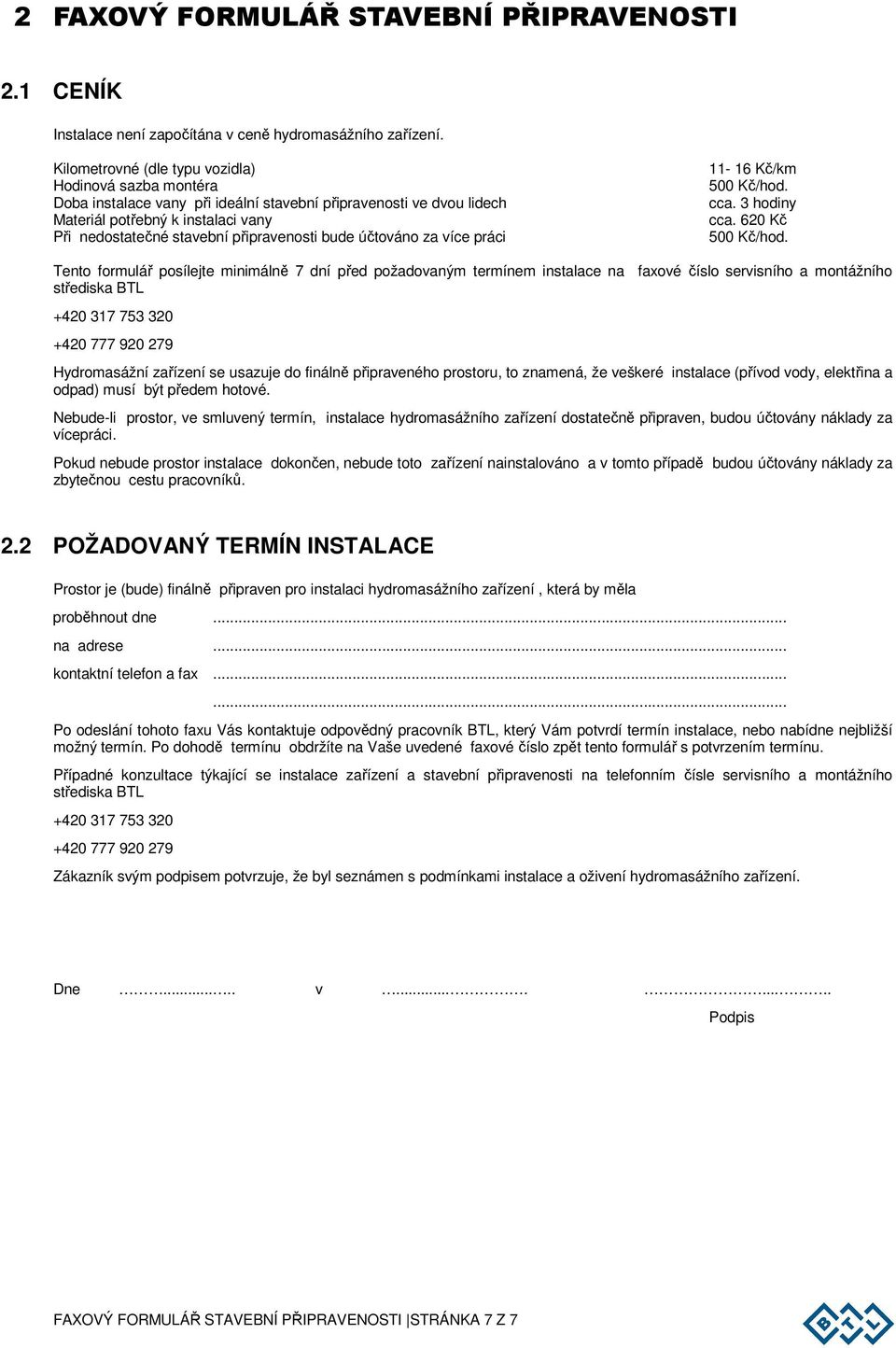 bude účtováno za více práci 11-16 Kč/km 500 Kč/hod. cca. 3 hodiny cca. 620 Kč 500 Kč/hod.