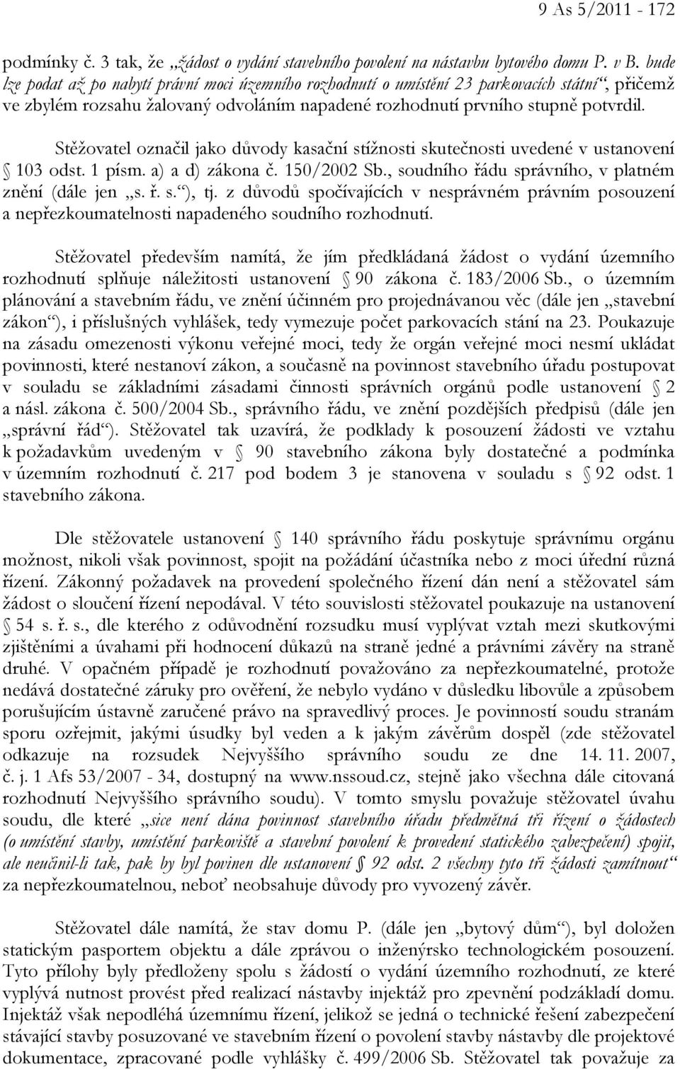 Stěžovatel označil jako důvody kasační stížnosti skutečnosti uvedené v ustanovení 103 odst. 1 písm. a) a d) zákona č. 150/2002 Sb., soudního řádu správního, v platném znění (dále jen s. ř. s. ), tj.