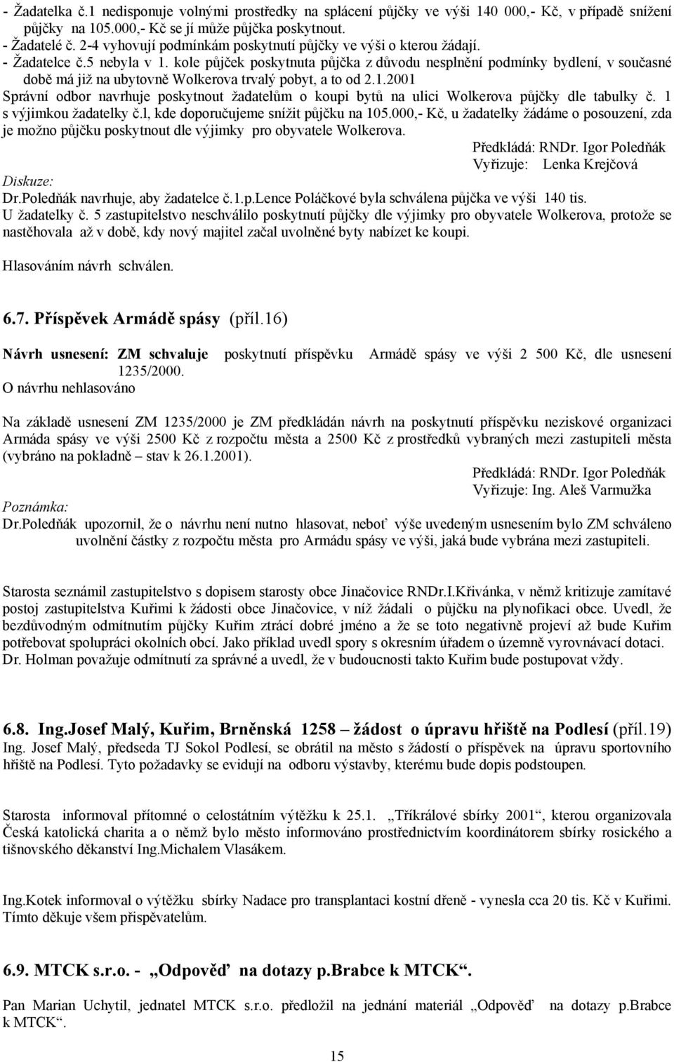 kole půjček poskytnuta půjčka z důvodu nesplnění podmínky bydlení, v současné době má již na ubytovně Wolkerova trvalý pobyt, a to od 2.1.