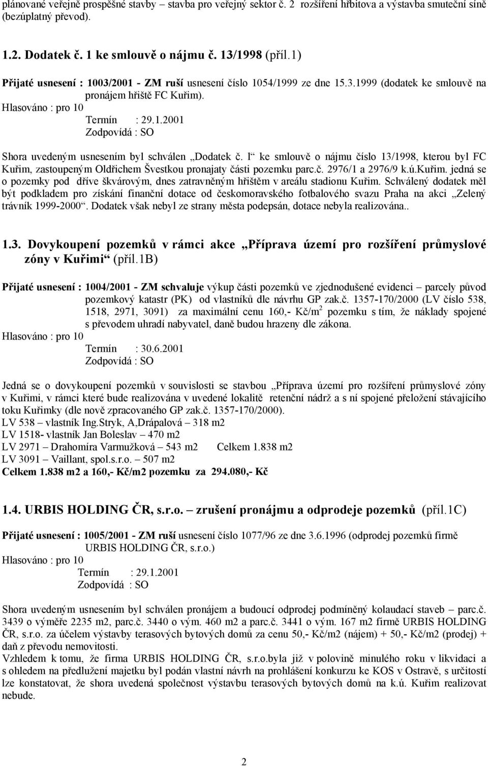 l ke smlouvě o nájmu číslo 13/1998, kterou byl FC Kuřim, zastoupeným Oldřichem Švestkou pronajaty části pozemku parc.č. 2976/1 a 2976/9 k.ú.kuřim.