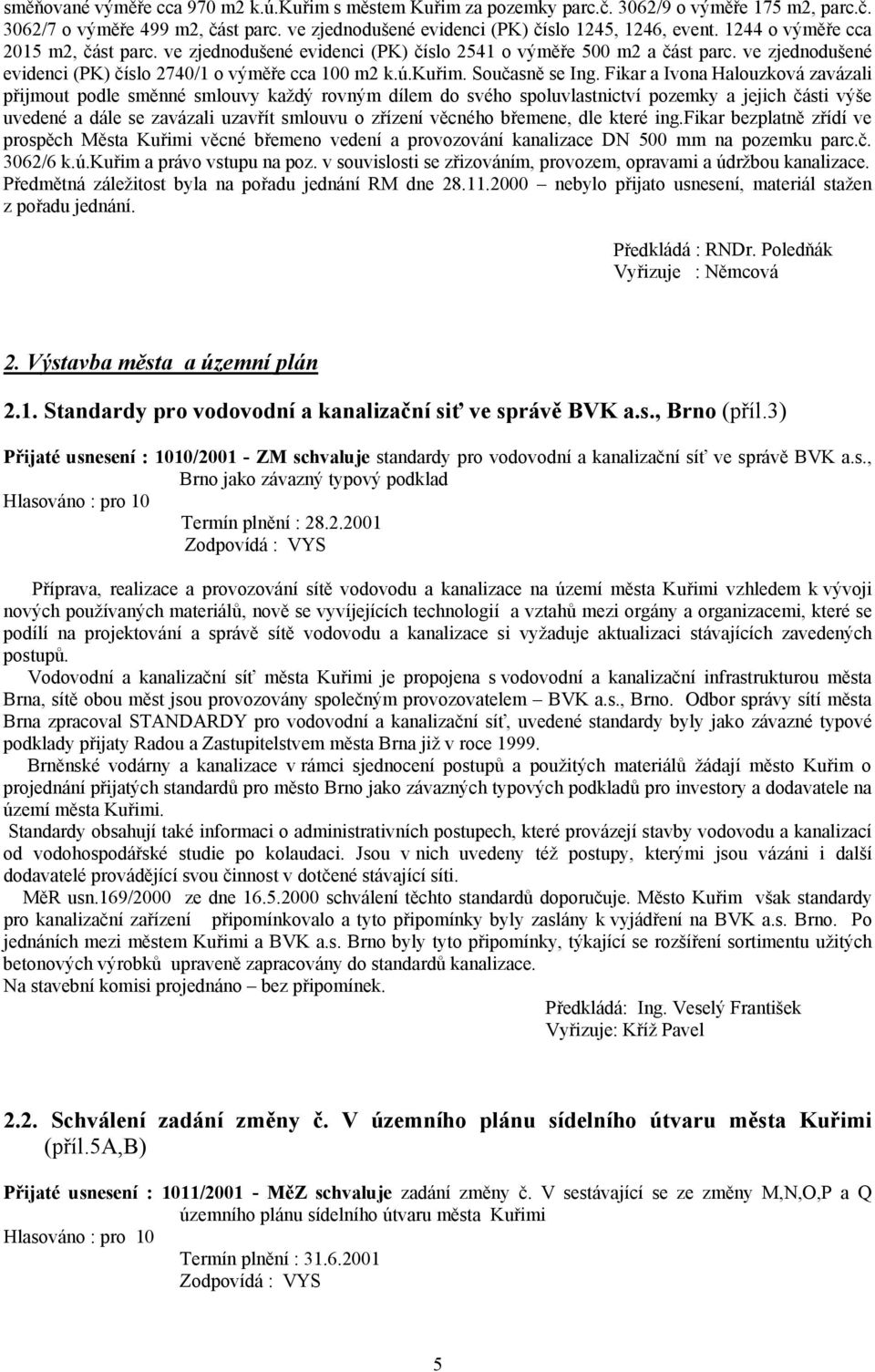 Fikar a Ivona Halouzková zavázali přijmout podle směnné smlouvy každý rovným dílem do svého spoluvlastnictví pozemky a jejich části výše uvedené a dále se zavázali uzavřít smlouvu o zřízení věcného