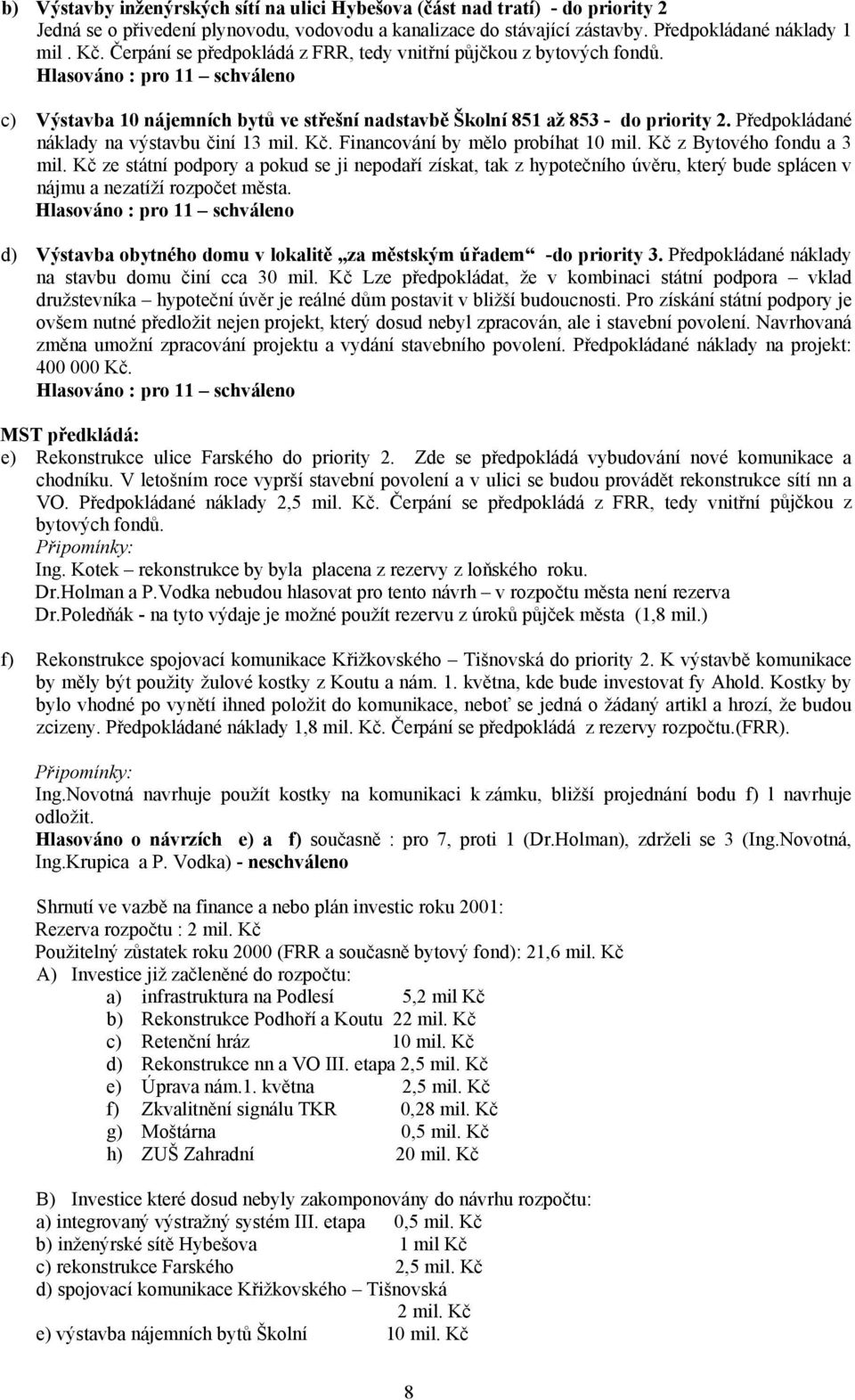 Předpokládané náklady na výstavbu činí 13 mil. Kč. Financování by mělo probíhat 10 mil. Kč z Bytového fondu a 3 mil.