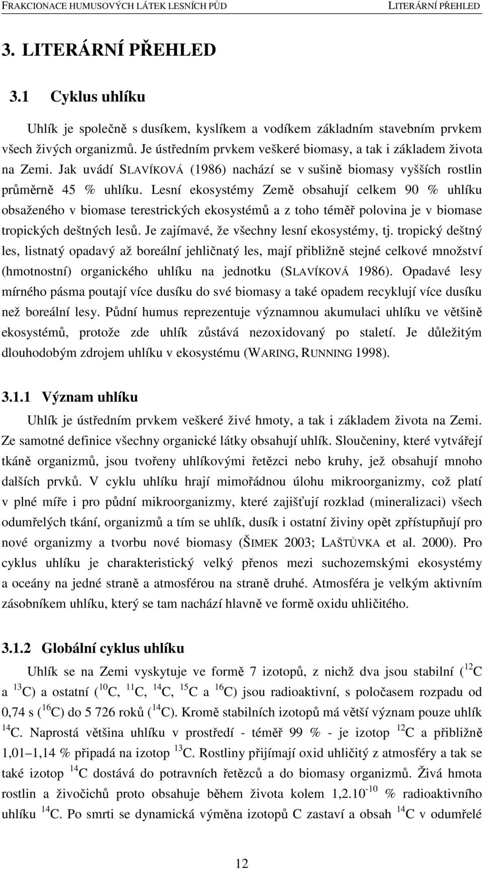 Lesní ekosystémy Země obsahují celkem 90 % uhlíku obsaženého v biomase terestrických ekosystémů a z toho téměř polovina je v biomase tropických deštných lesů.