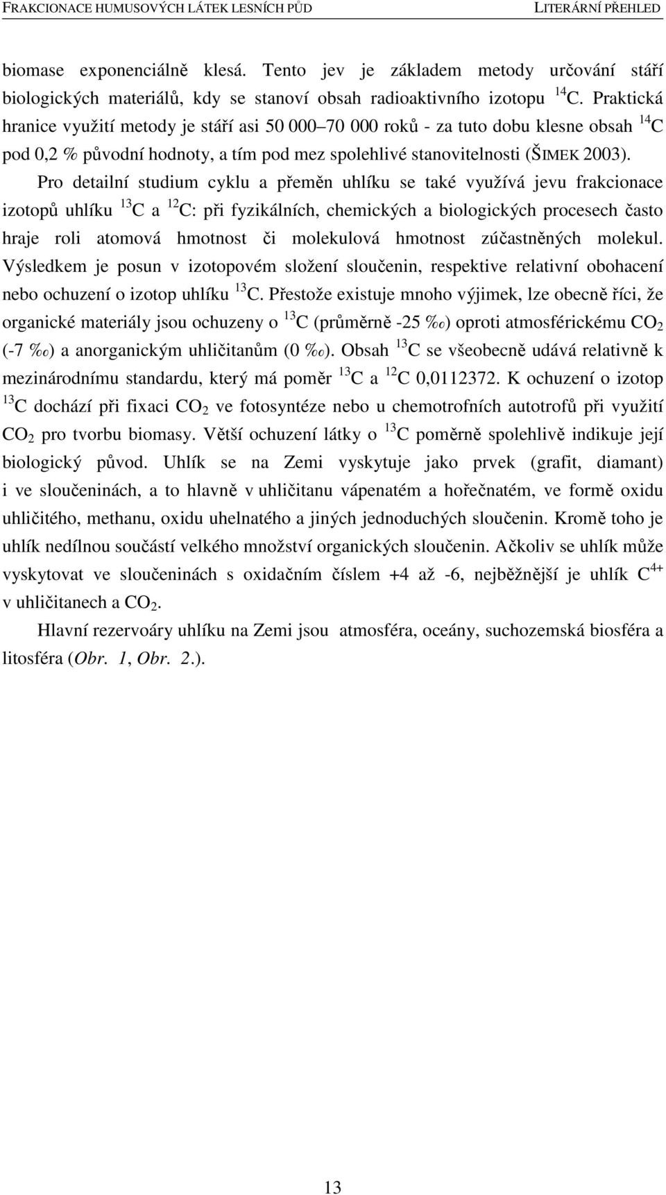 Pro detailní studium cyklu a přeměn uhlíku se také využívá jevu frakcionace izotopů uhlíku 13 C a 12 C: při fyzikálních, chemických a biologických procesech často hraje roli atomová hmotnost či