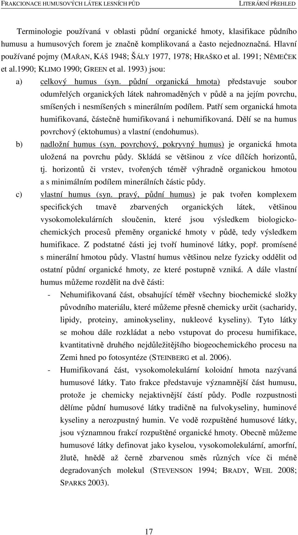 půdní organická hmota) představuje soubor odumřelých organických látek nahromaděných v půdě a na jejím povrchu, smíšených i nesmíšených s minerálním podílem.