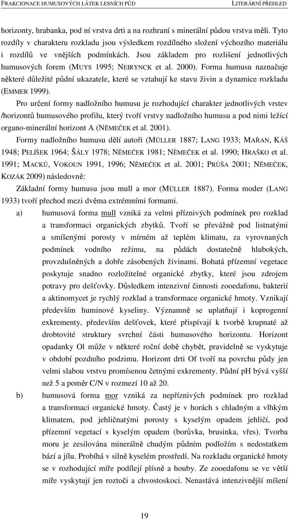 Jsou základem pro rozlišení jednotlivých humusových forem (MUYS 1995; NEIRYNCK et al. 2000).