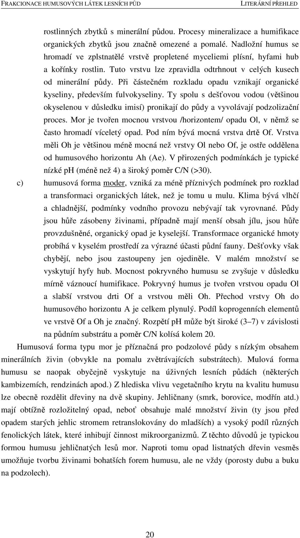 Při částečném rozkladu opadu vznikají organické kyseliny, především fulvokyseliny. Ty spolu s dešťovou vodou (většinou okyselenou v důsledku imisí) pronikají do půdy a vyvolávají podzolizační proces.