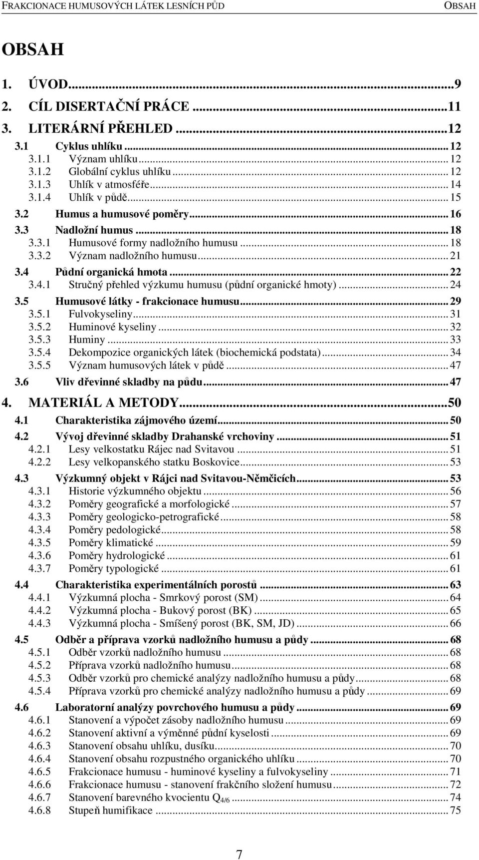 Půdní organická hmota... 22 3.4.1 Stručný přehled výzkumu humusu (půdní organické hmoty)... 24 3.5 Humusové látky - frakcionace humusu... 29 3.5.1 Fulvokyseliny... 31 3.5.2 Huminové kyseliny... 32 3.