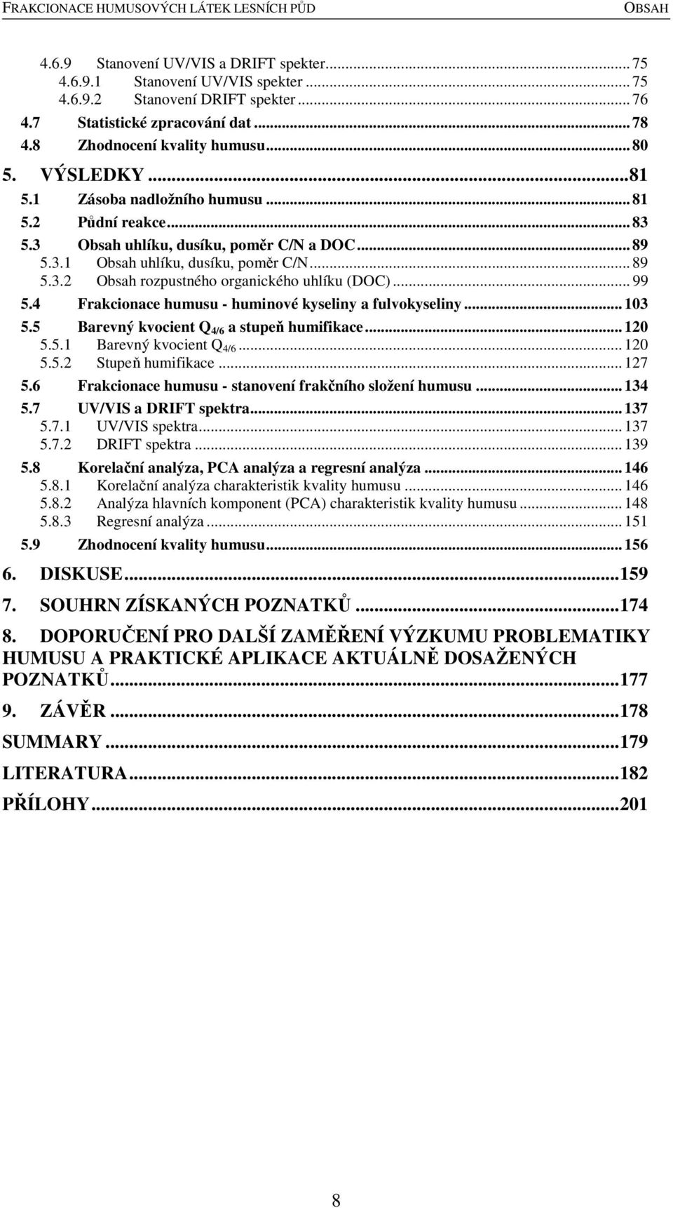 .. 99 5.4 Frakcionace humusu - huminové kyseliny a fulvokyseliny... 103 5.5 Barevný kvocient Q 4/6 a stupeň humifikace... 120 5.5.1 Barevný kvocient Q 4/6... 120 5.5.2 Stupeň humifikace... 127 5.