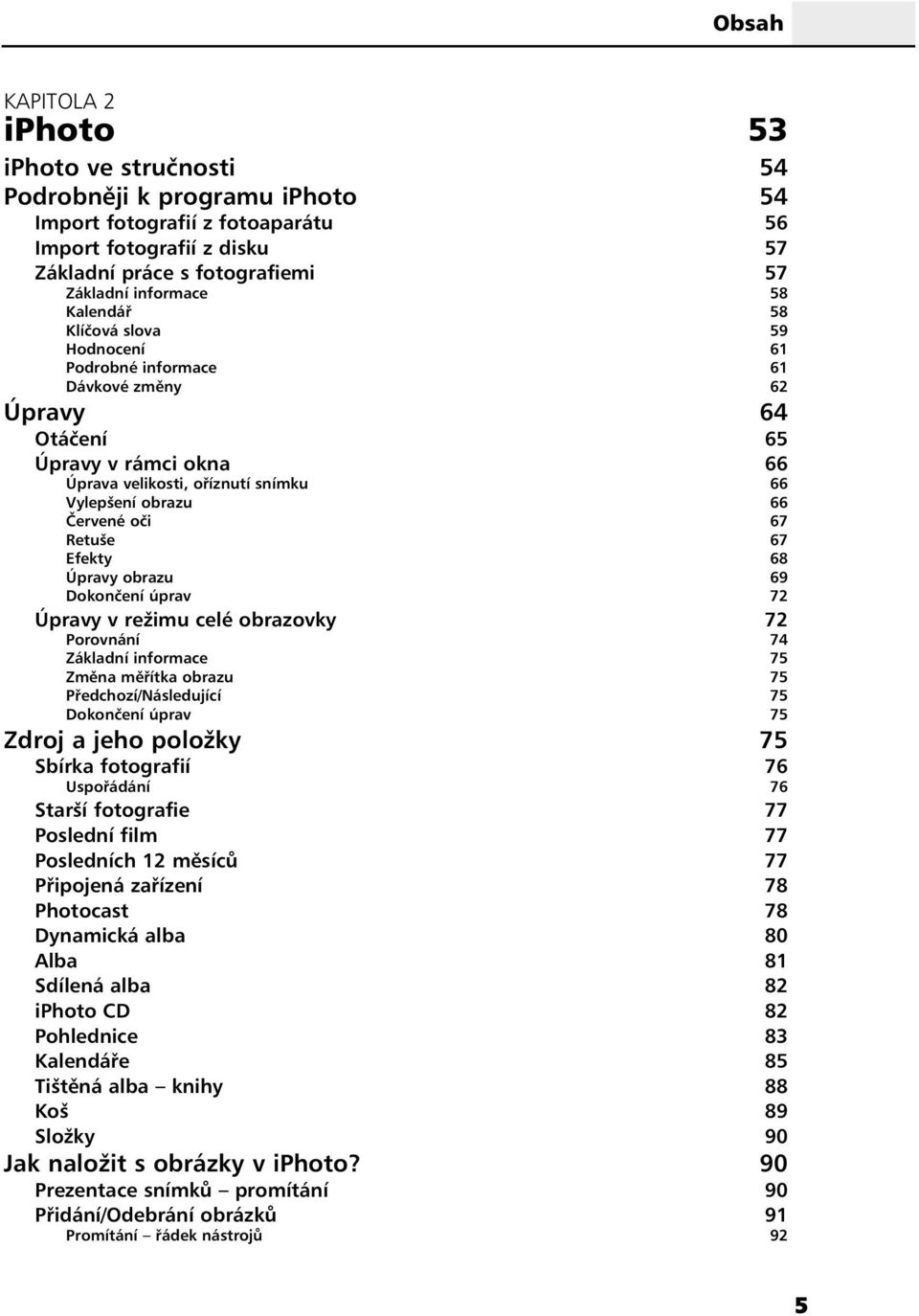 Retuše 67 Efekty 68 Úpravy obrazu 69 Dokončení úprav 72 Úpravy v režimu celé obrazovky 72 Porovnání 74 Základní informace 75 Změna měřítka obrazu 75 Předchozí/Následující 75 Dokončení úprav 75 Zdroj