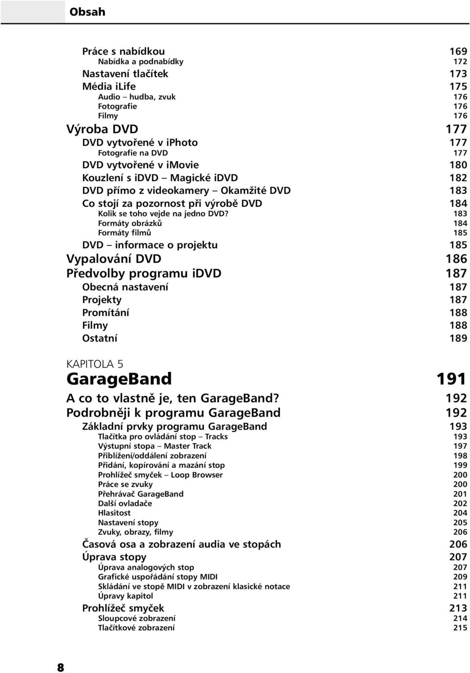 183 Formáty obrázků 184 Formáty filmů 185 DVD informace o projektu 185 Vypalování DVD 186 Předvolby programu idvd 187 Obecná nastavení 187 Projekty 187 Promítání 188 Filmy 188 Ostatní 189 KAPITOLA 5
