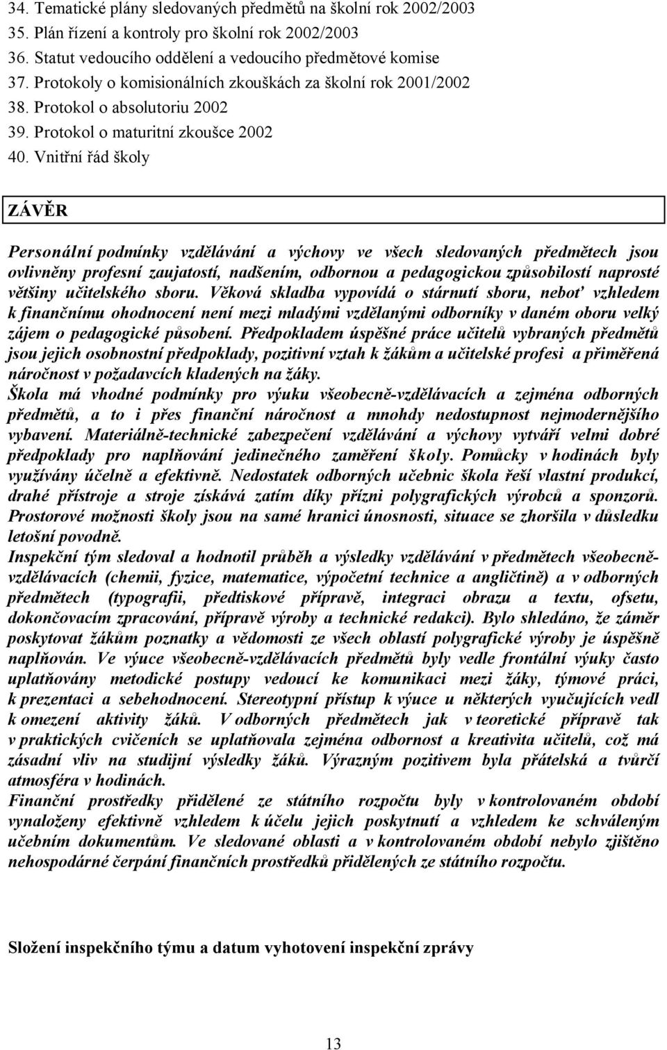 Vnitřní řád školy ZÁVĚR Personální podmínky vzdělávání a výchovy ve všech sledovaných předmětech jsou ovlivněny profesní zaujatostí, nadšením, odbornou a pedagogickou způsobilostí naprosté většiny