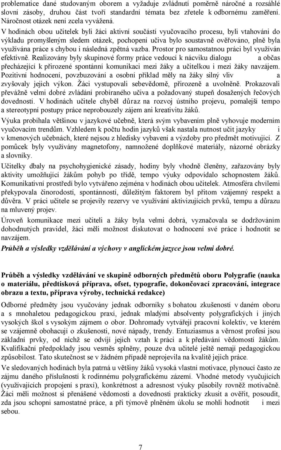 V hodinách obou učitelek byli žáci aktivní součástí vyučovacího procesu, byli vtahováni do výkladu promyšleným sledem otázek, pochopení učiva bylo soustavně ověřováno, plně byla využívána práce s