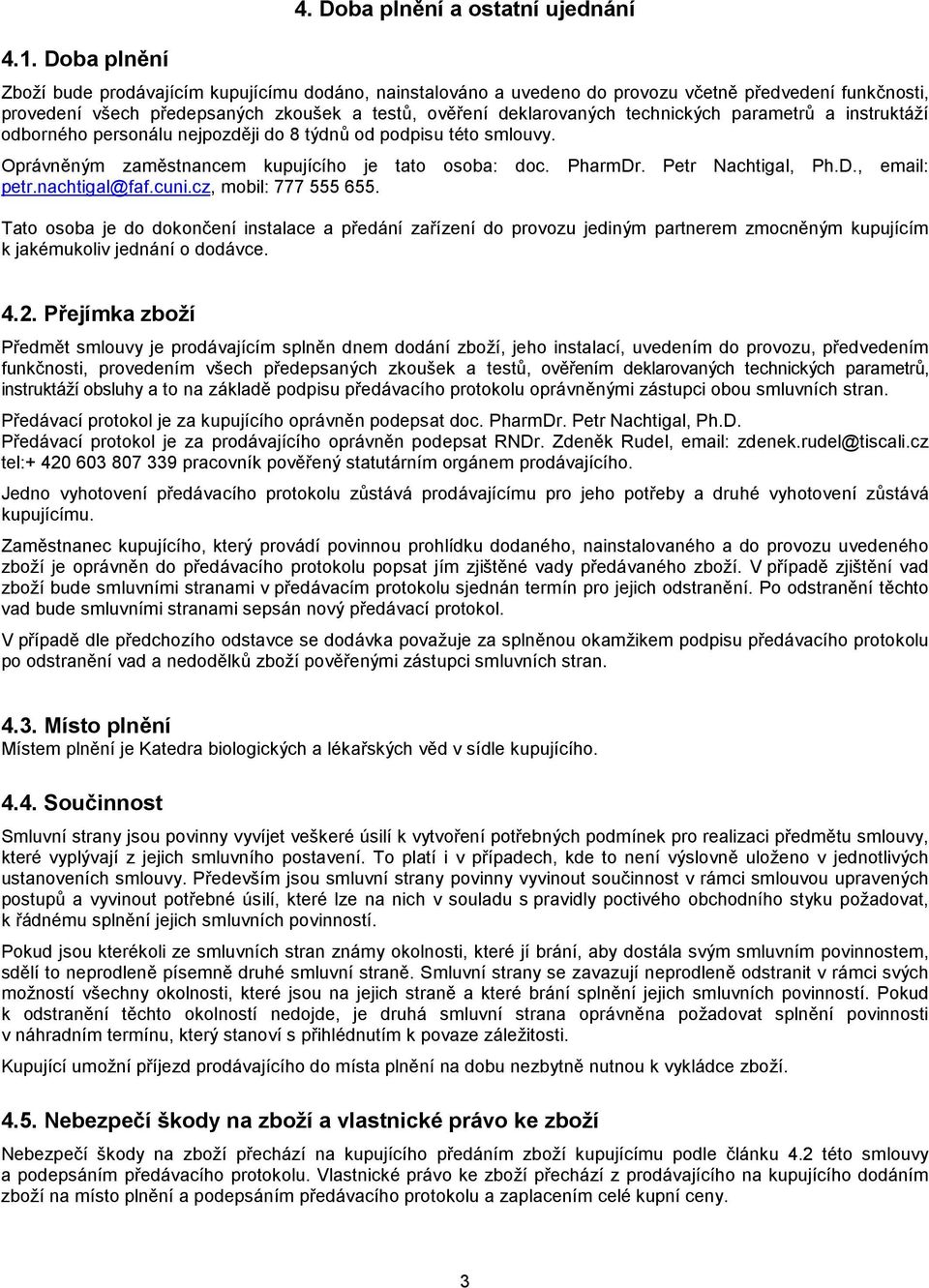 deklarovaných technických parametrů a instruktáží odborného personálu nejpozději do 8 týdnů od podpisu této smlouvy. Oprávněným zaměstnancem kupujícího je tato osoba: doc. PharmDr. Petr Nachtigal, Ph.