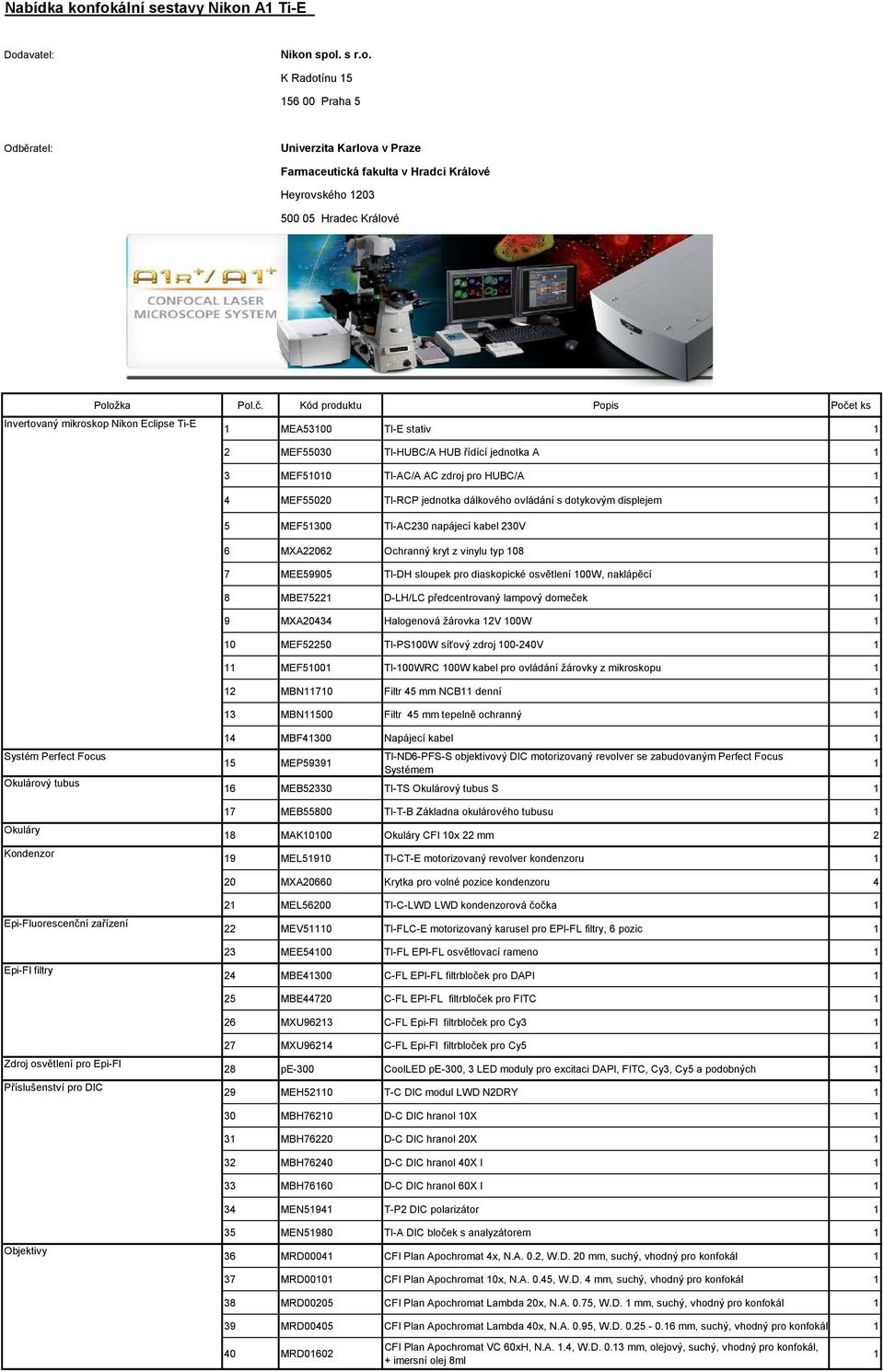 dálkového ovládání s dotykovým displejem 5 MEF5300 TI-AC230 napájecí kabel 230V 6 MXA22062 Ochranný kryt z vinylu typ 08 7 MEE59905 TI-DH sloupek pro diaskopické osvětlení 00W, naklápěcí 8 MBE7522