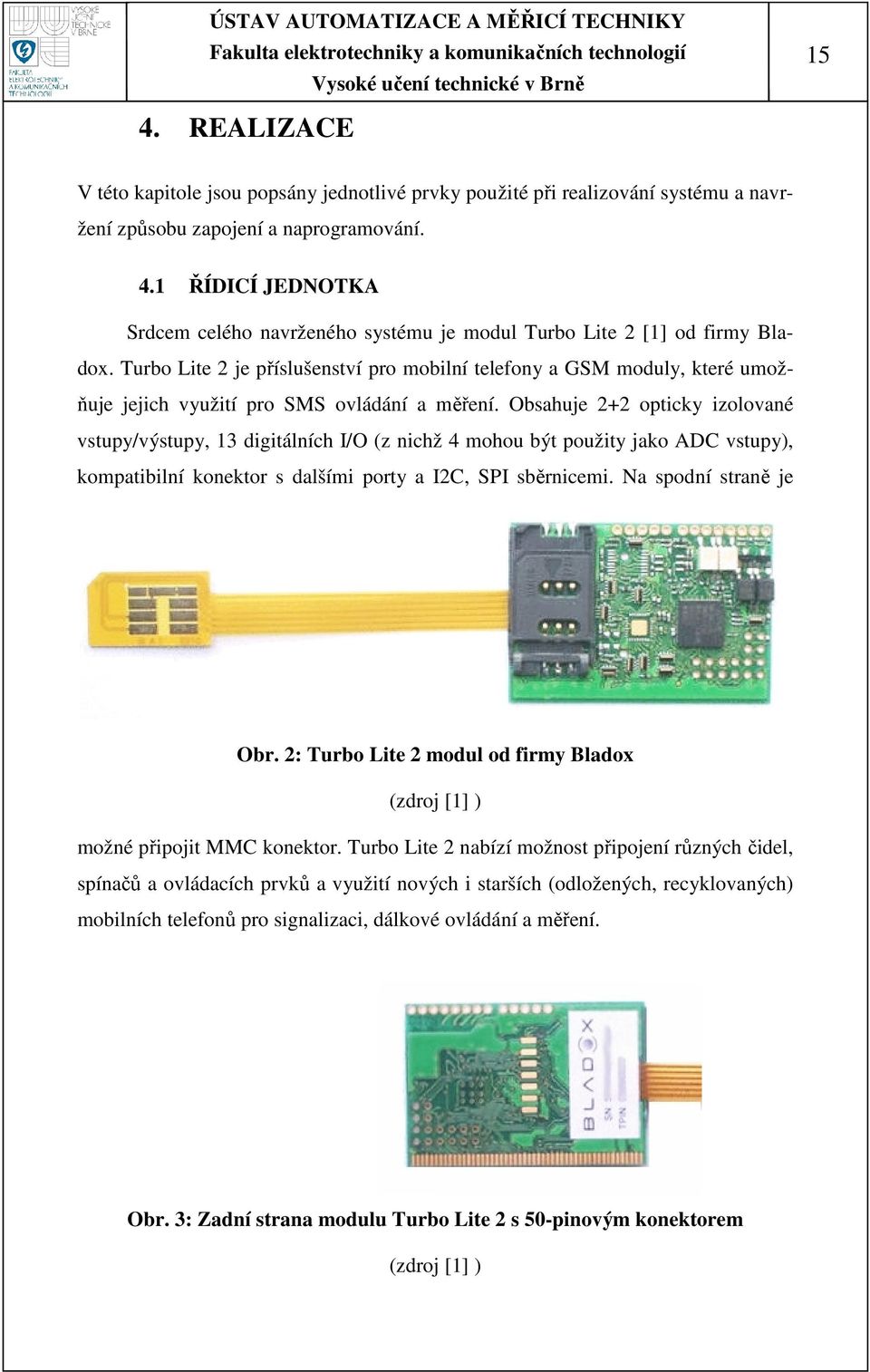 Obsahuje 2+2 opticky izolované vstupy/výstupy, 13 digitálních I/O (z nichž 4 mohou být použity jako ADC vstupy), kompatibilní konektor s dalšími porty a I2C, SPI sběrnicemi. Na spodní straně je Obr.