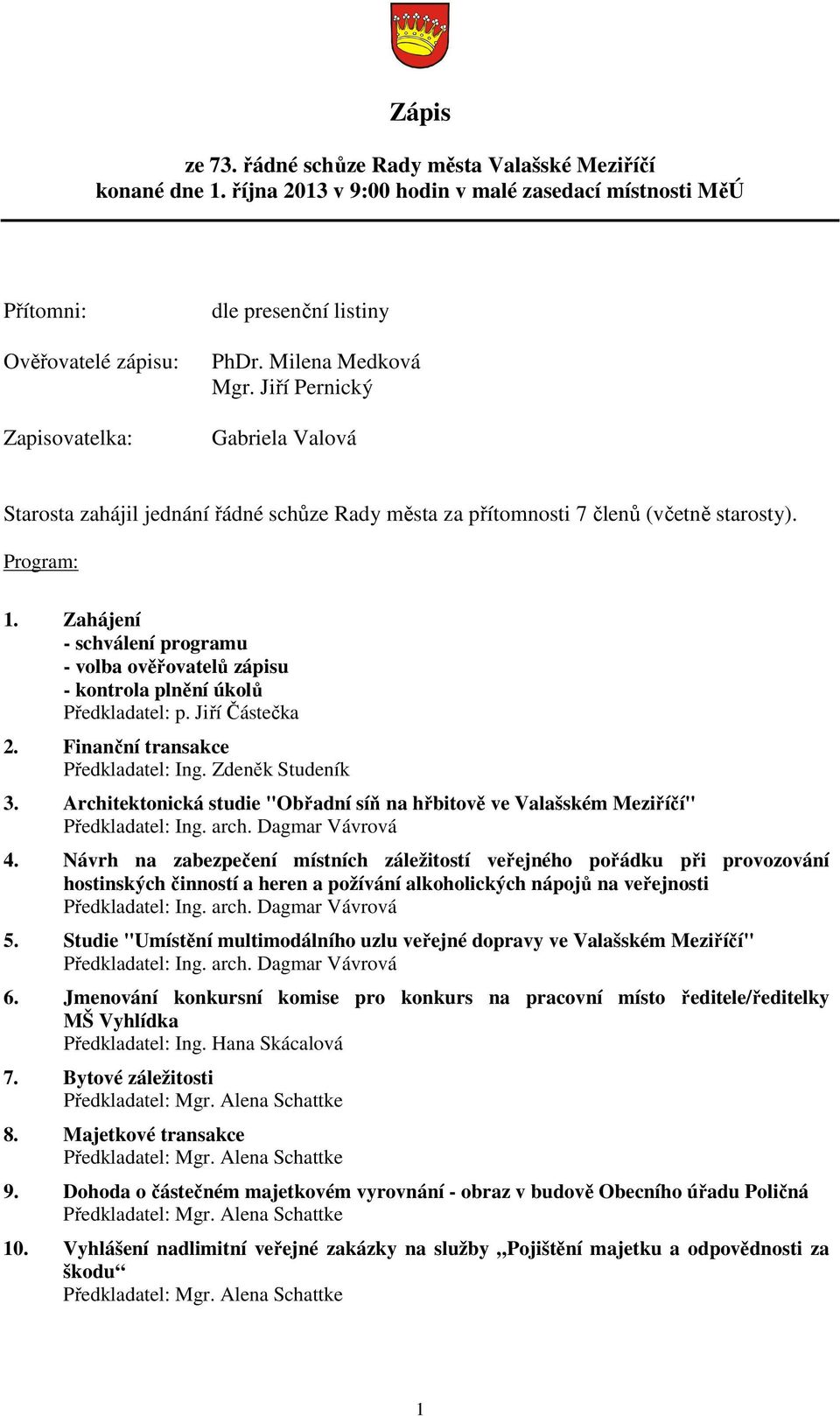 Zahájení - schválení programu - volba ověřovatelů zápisu - kontrola plnění úkolů Předkladatel: p. Jiří Částečka 2. Finanční transakce Předkladatel: Ing. Zdeněk Studeník 3.