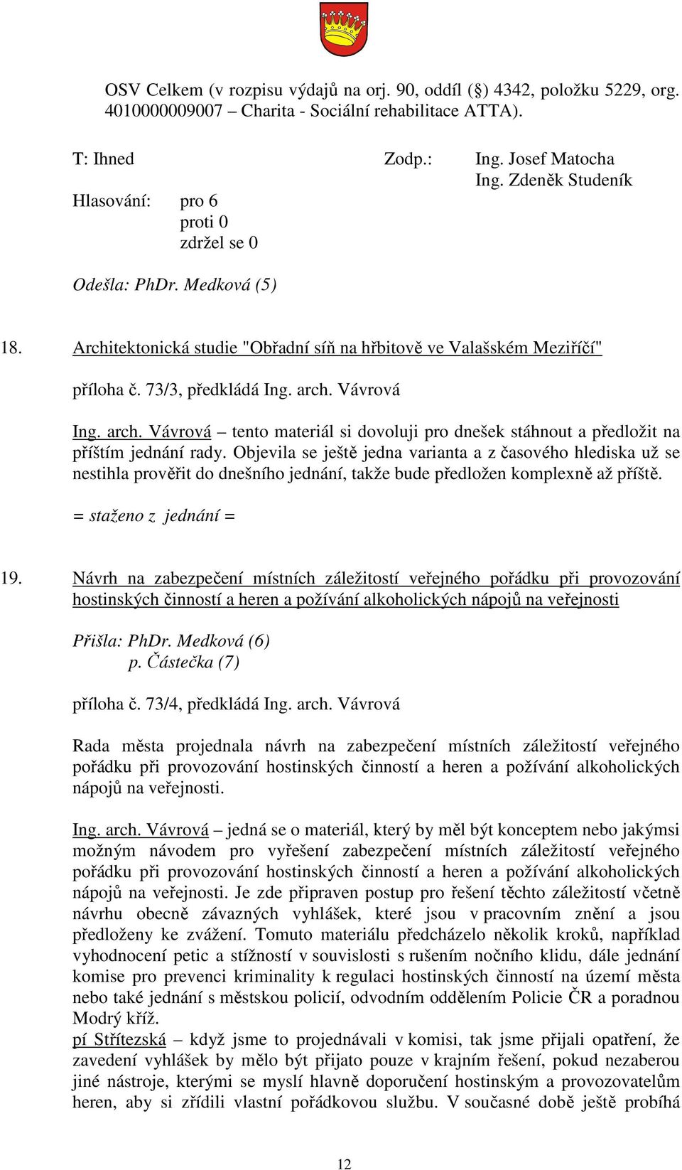 Objevila se ještě jedna varianta a z časového hlediska už se nestihla prověřit do dnešního jednání, takže bude předložen komplexně až příště. = staženo z jednání = 19.