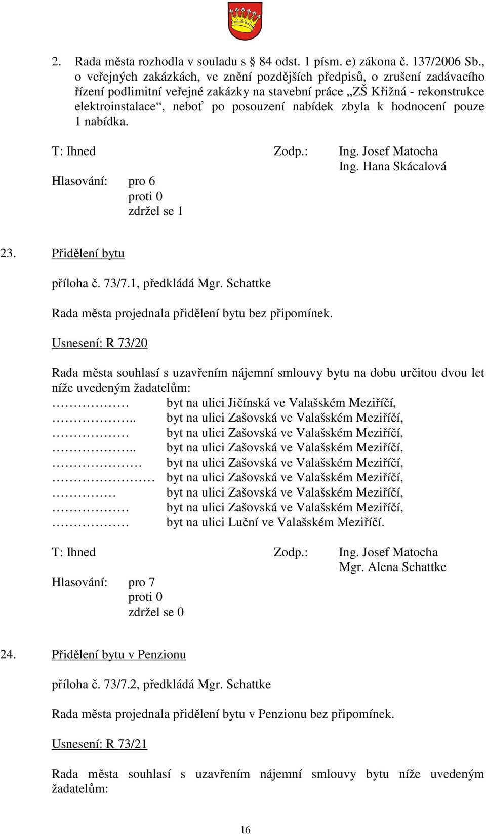 zbyla k hodnocení pouze 1 nabídka. Ing. Hana Skácalová Hlasování: pro 6 zdržel se 1 23. Přidělení bytu příloha č. 73/7.1, předkládá Mgr. Schattke Rada města projednala přidělení bytu bez připomínek.