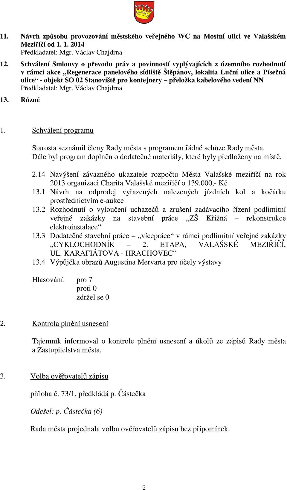 pro kontejnery přeložka kabelového vedení NN Předkladatel: Mgr. Václav Chajdrna 13. Různé 1. Schválení programu Starosta seznámil členy Rady města s programem řádné schůze Rady města.
