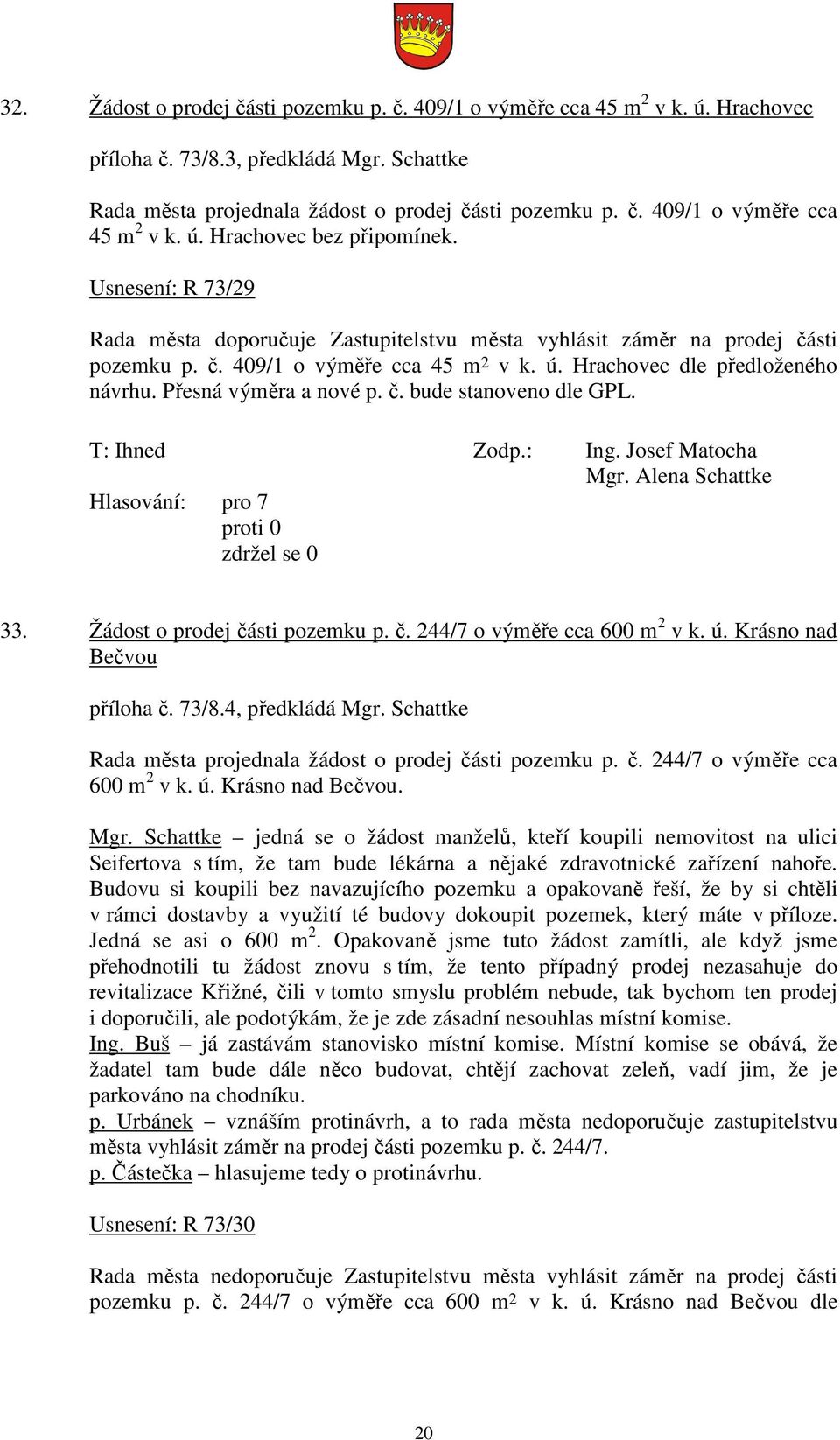 č. bude stanoveno dle GPL. 33. Žádost o prodej části pozemku p. č. 244/7 o výměře cca 600 m 2 v k. ú. Krásno nad Bečvou příloha č. 73/8.4, předkládá Mgr.