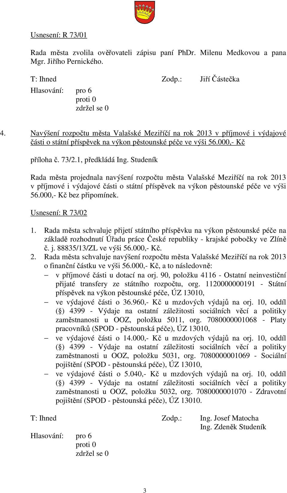 Studeník Rada města projednala navýšení rozpočtu města Valašské Meziříčí na rok 2013 v příjmové i výdajové části o státní příspěvek na výkon pěstounské péče ve výši 56.000,- Kč bez připomínek.