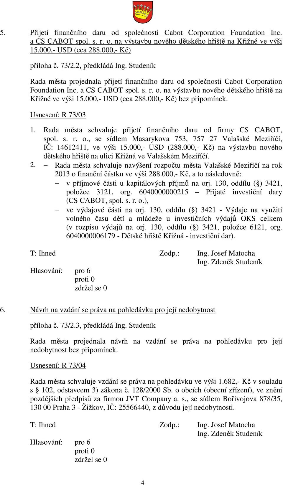 000,- USD (cca 288.000,- Kč) bez připomínek. Usnesení: R 73/03 1. Rada města schvaluje přijetí finančního daru od firmy CS CABOT, spol. s. r. o., se sídlem Masarykova 753, 757 27 Valašské Meziříčí, IČ: 14612411, ve výši 15.