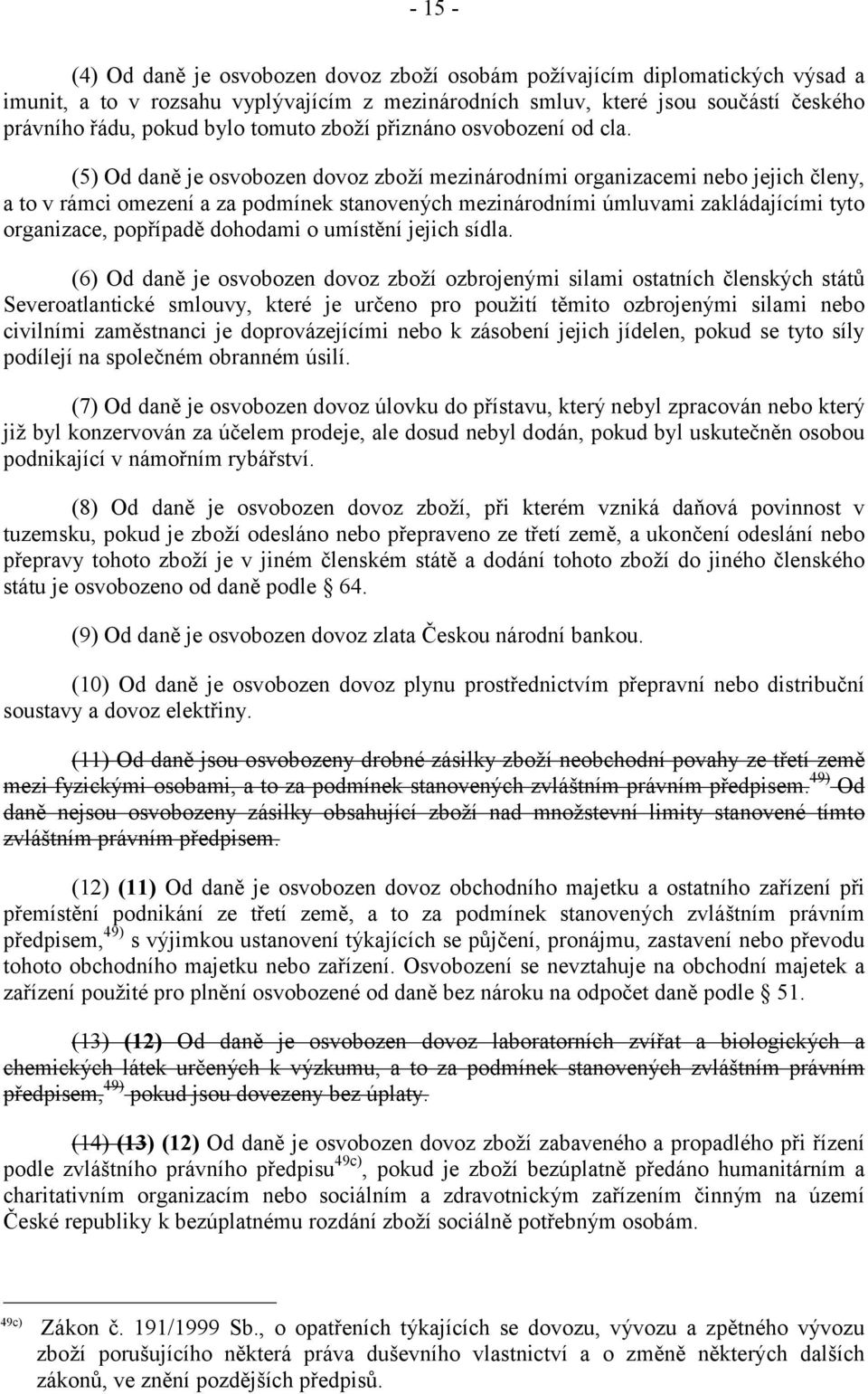 (5) Od daně je osvobozen dovoz zboží mezinárodními organizacemi nebo jejich členy, a to v rámci omezení a za podmínek stanovených mezinárodními úmluvami zakládajícími tyto organizace, popřípadě