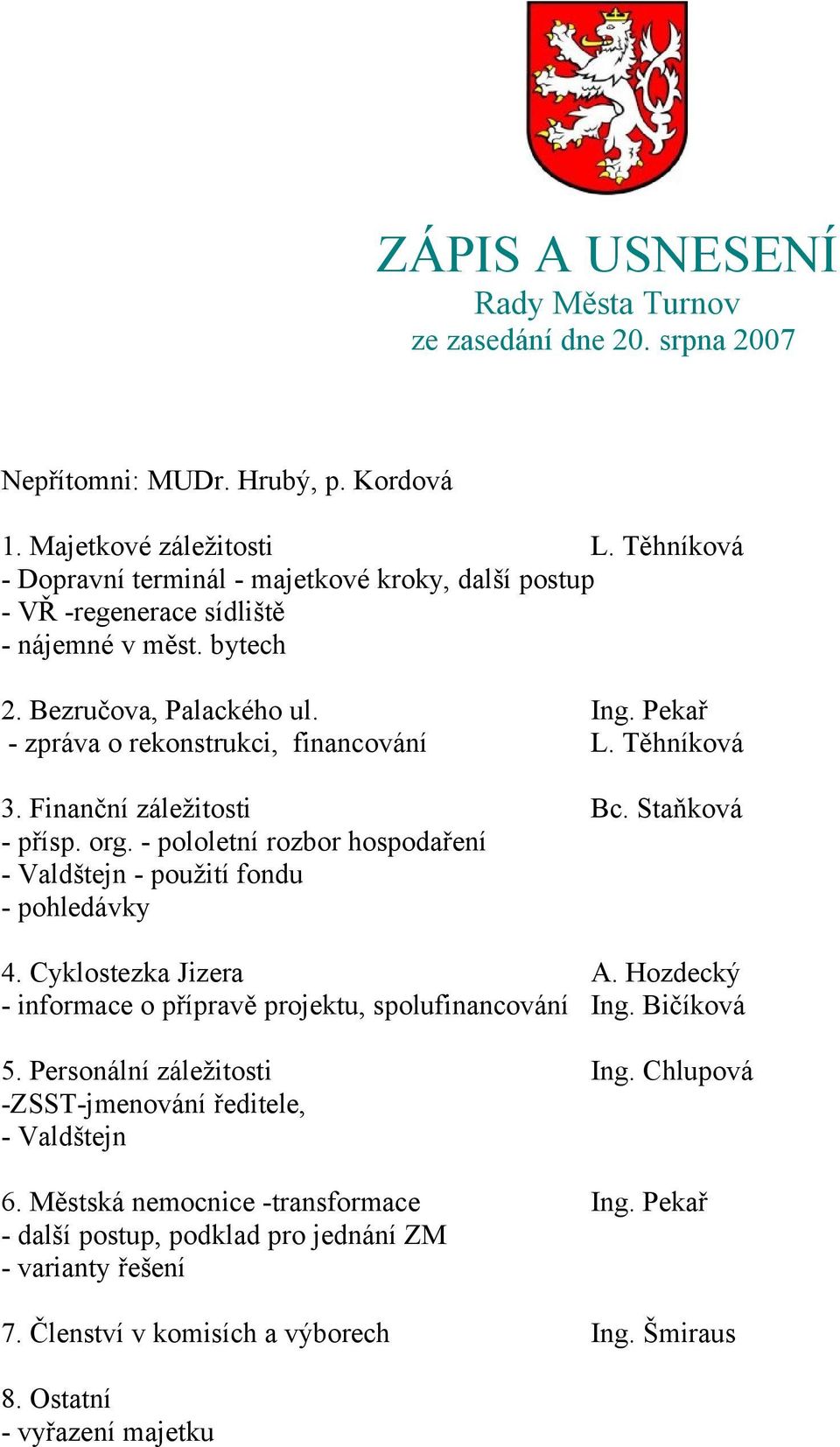 Těhníková 3. Finanční záležitosti Bc. Staňková - přísp. org. - pololetní rozbor hospodaření - Valdštejn - použití fondu - pohledávky 4. Cyklostezka Jizera A.