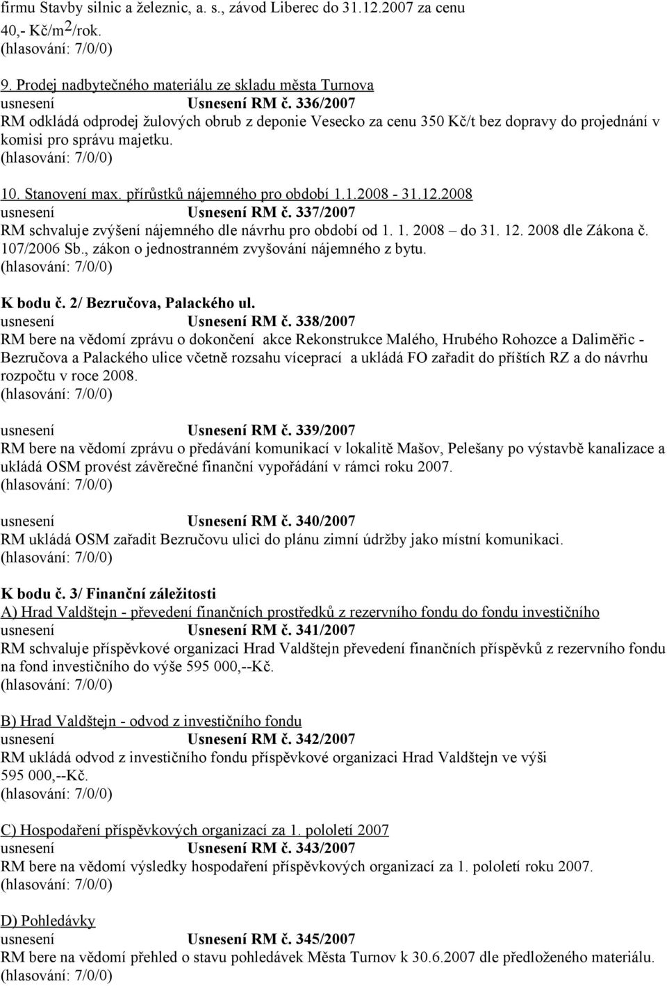 2008 usnesení Usnesení RM č. 337/2007 RM schvaluje zvýšení nájemného dle návrhu pro období od 1. 1. 2008 do 31. 12. 2008 dle Zákona č. 107/2006 Sb., zákon o jednostranném zvyšování nájemného z bytu.