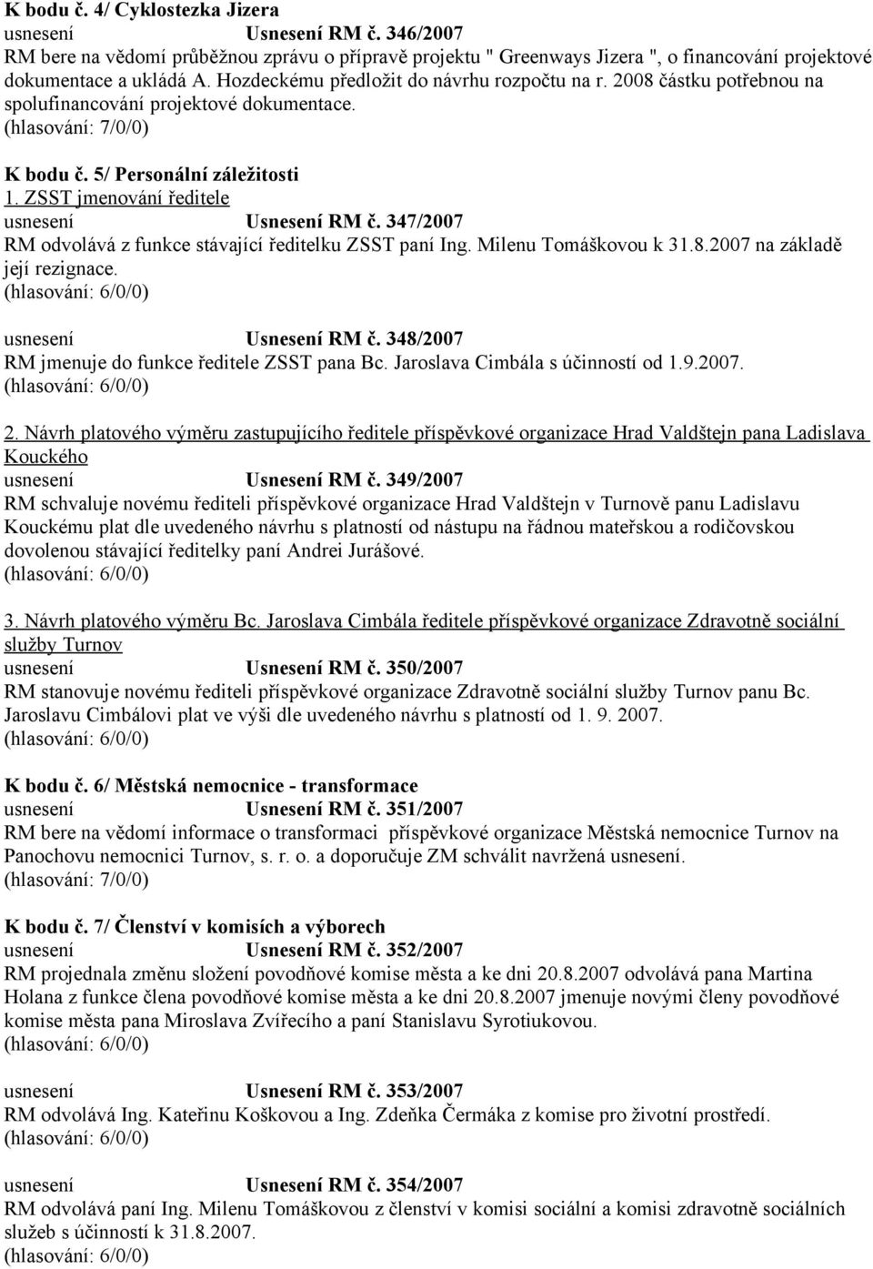 347/2007 RM odvolává z funkce stávající ředitelku ZSST paní Ing. Milenu Tomáškovou k 31.8.2007 na základě její rezignace. usnesení Usnesení RM č. 348/2007 RM jmenuje do funkce ředitele ZSST pana Bc.