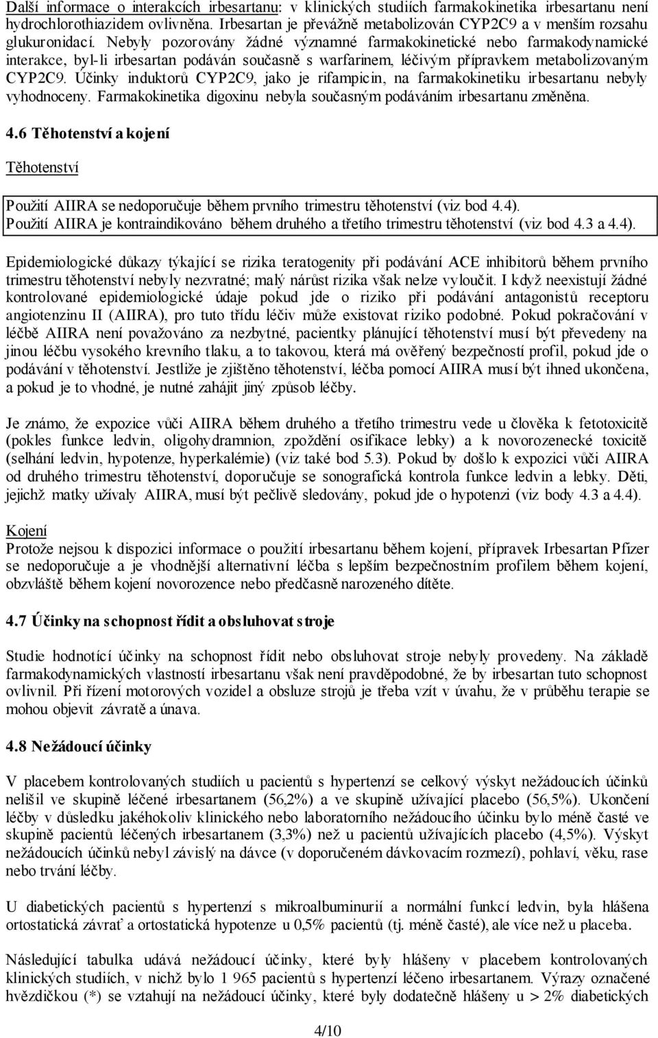 Nebyly pozorovány žádné významné farmakokinetické nebo farmakodynamické interakce, byl-li irbesartan podáván současně s warfarinem, léčivým přípravkem metabolizovaným CYP2C9.