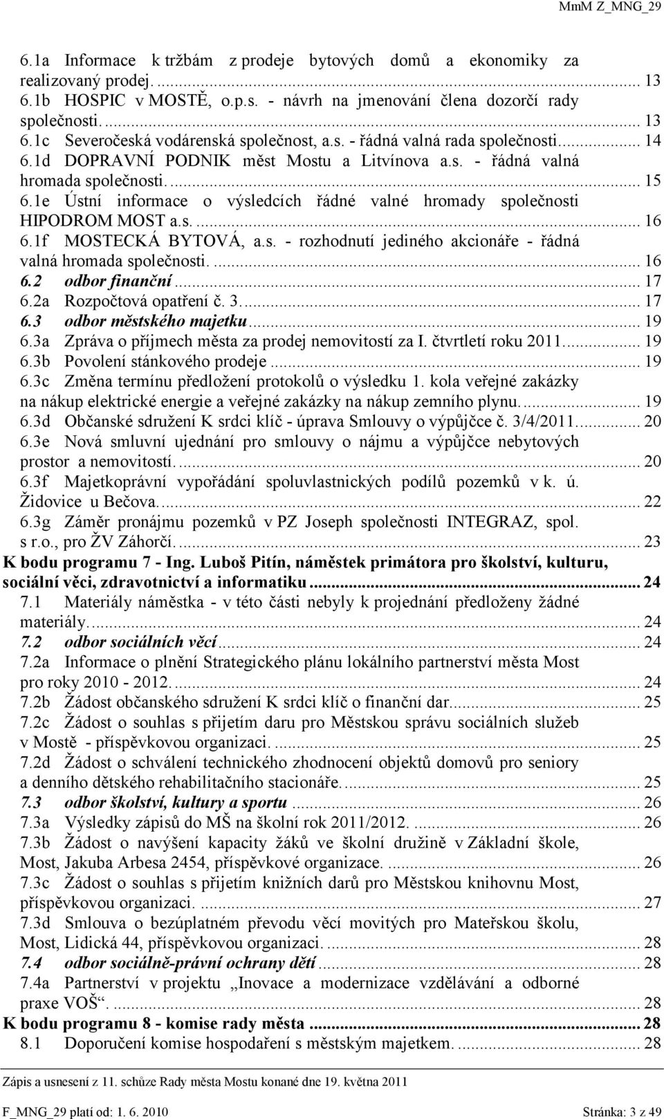 1e Ústní informace o výsledcích řádné valné hromady společnosti HIPODROM MOST a.s.... 16 6.1f MOSTECKÁ BYTOVÁ, a.s. - rozhodnutí jediného akcionáře - řádná valná hromada společnosti.... 16 6.2 odbor finanční.