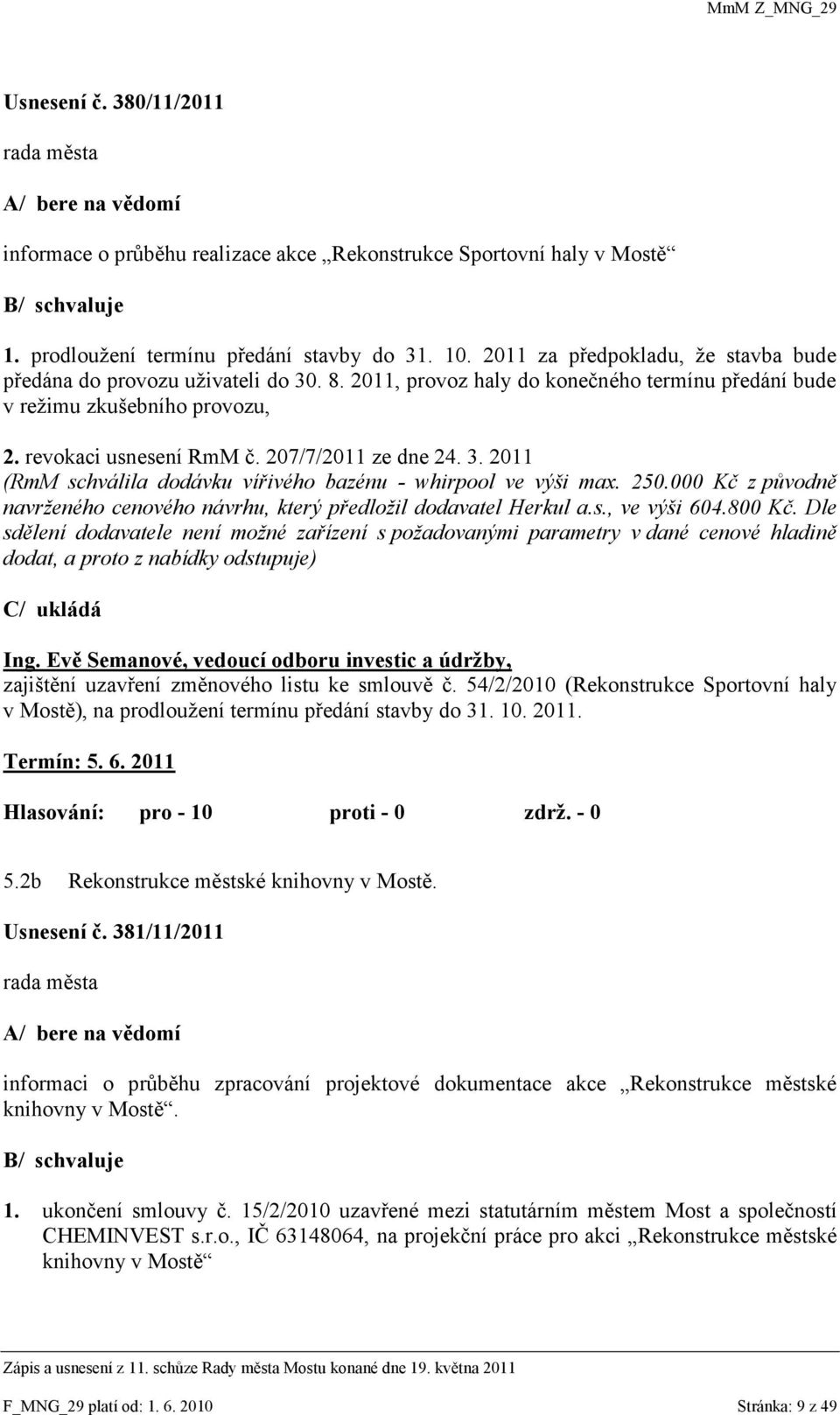 207/7/2011 ze dne 24. 3. 2011 (RmM schválila dodávku vířivého bazénu - whirpool ve výši max. 250.000 Kč z původně navrţeného cenového návrhu, který předloţil dodavatel Herkul a.s., ve výši 604.800 Kč.