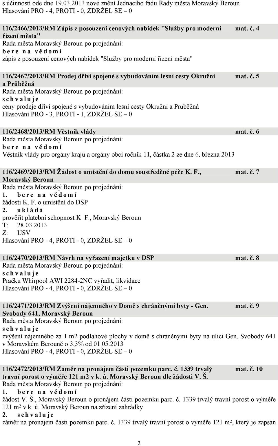 řízení města" 116/2467/2013/RM Prodej dříví spojené s vybudováním lesní cesty Okružní a Průběžná ceny prodeje dříví spojené s vybudováním lesní cesty Okružní a Průběžná Hlasování PRO - 3, PROTI - 1,