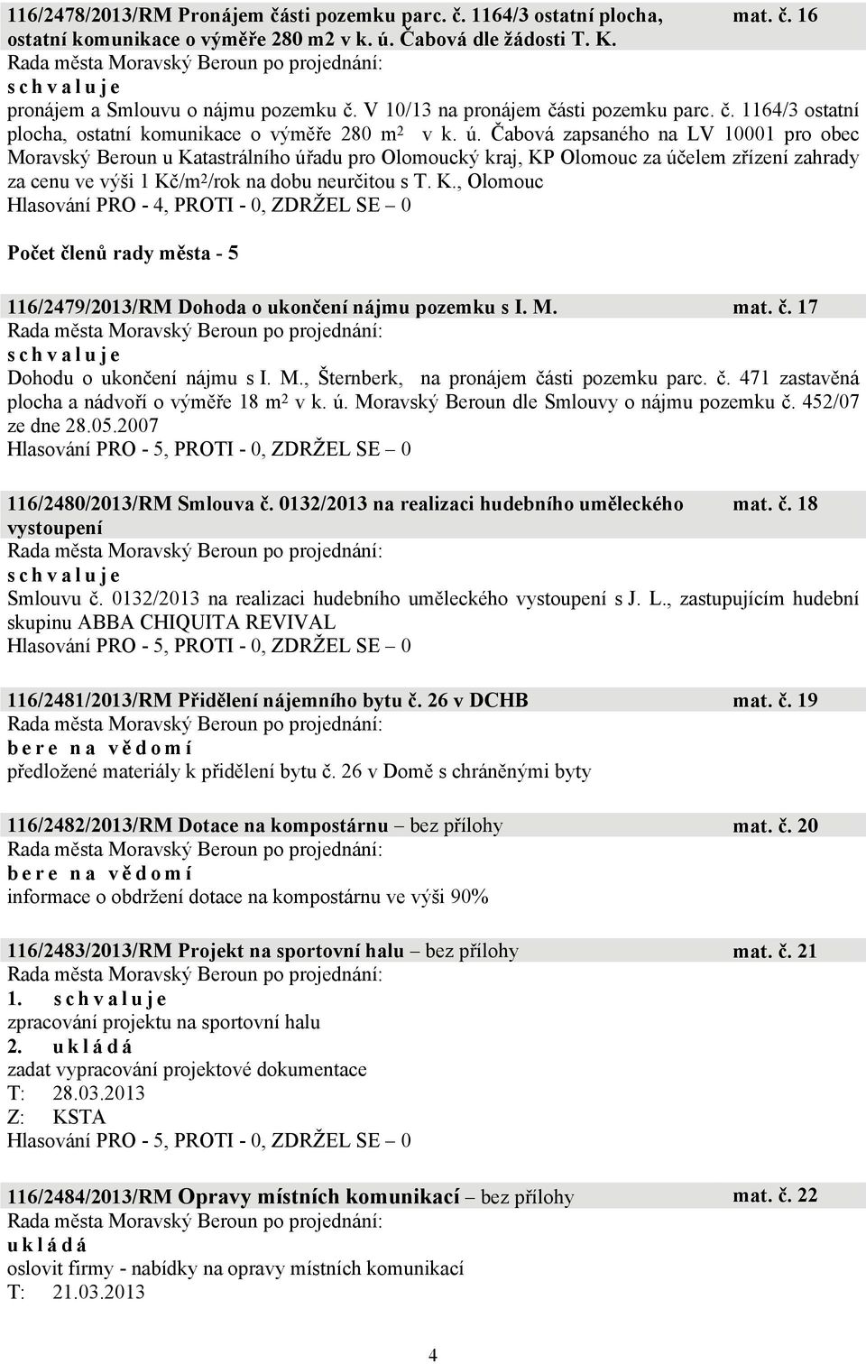 Čabová zapsaného na LV 10001 pro obec Moravský Beroun u Katastrálního úřadu pro Olomoucký kraj, KP Olomouc za účelem zřízení zahrady za cenu ve výši 1 Kč/m 2 /rok na dobu neurčitou s T. K., Olomouc Počet členů rady města - 5 116/2479/2013/RM Dohoda o ukončení nájmu pozemku s I.