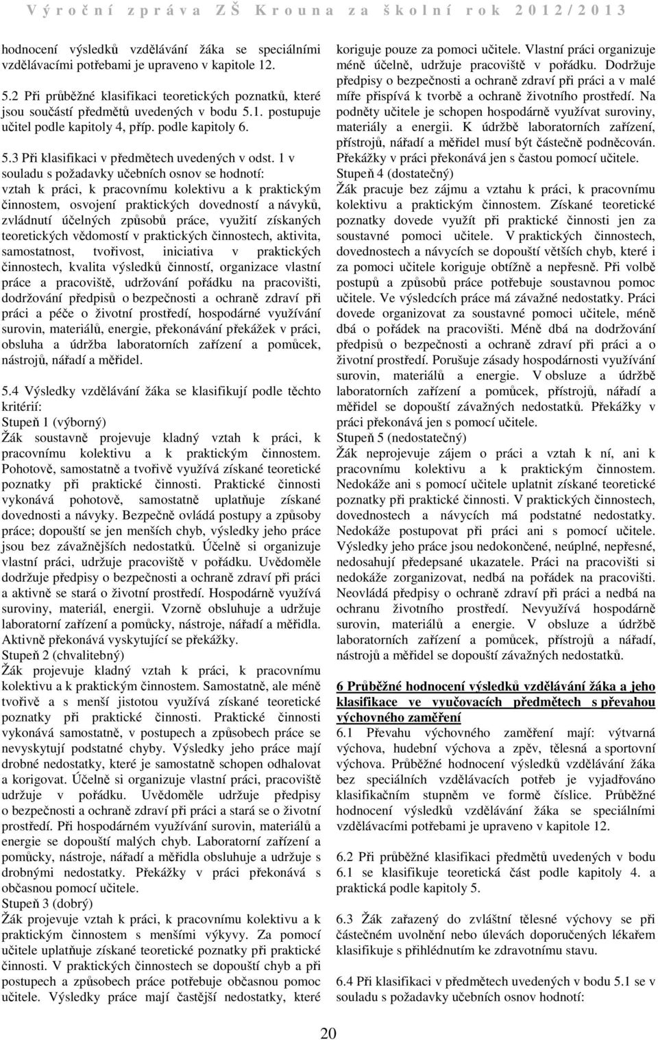 v souladu s požadavky učebních osnov se hodnotí: vztah k práci, k pracovnímu kolektivu a k praktickým činnostem, osvojení praktických dovedností a návyků, zvládnutí účelných způsobů práce, využití