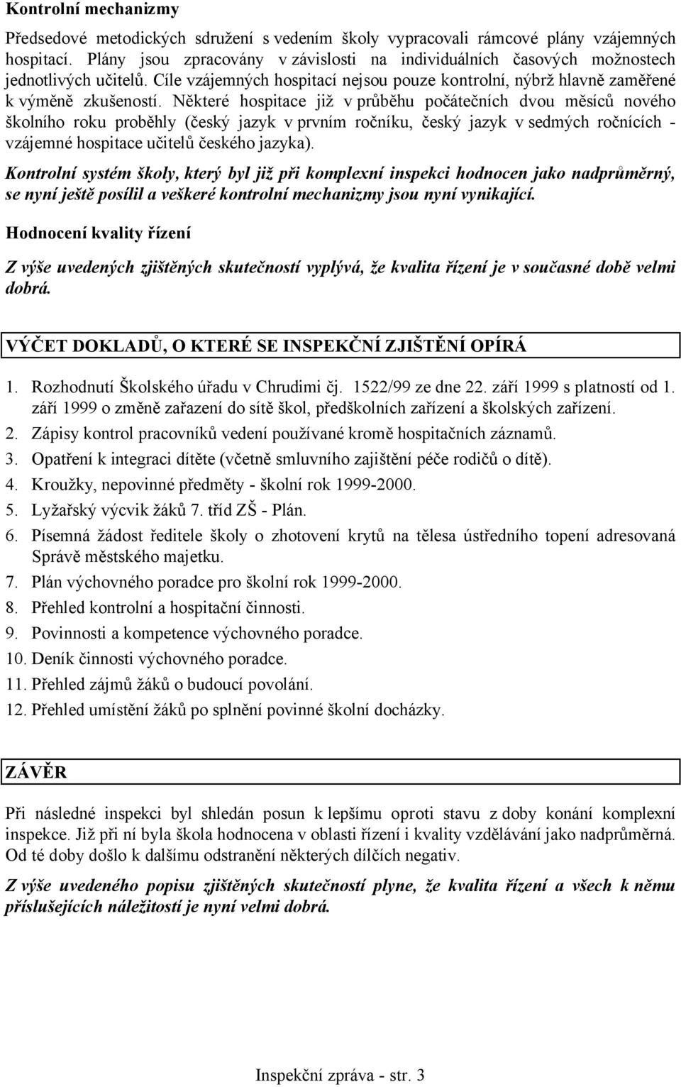 Některé hospitace již v průběhu počátečních dvou měsíců nového školního roku proběhly (český jazyk v prvním ročníku, český jazyk v sedmých ročnících - vzájemné hospitace učitelů českého jazyka).