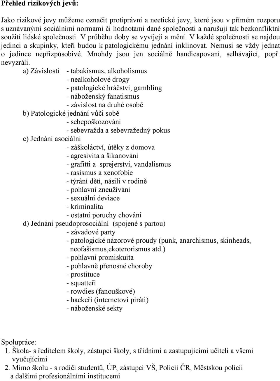 Nemusí se vždy jednat o jedince nepřizpůsobivé. Mnohdy jsou jen sociálně handicapovaní, selhávající, popř. nevyzrálí.