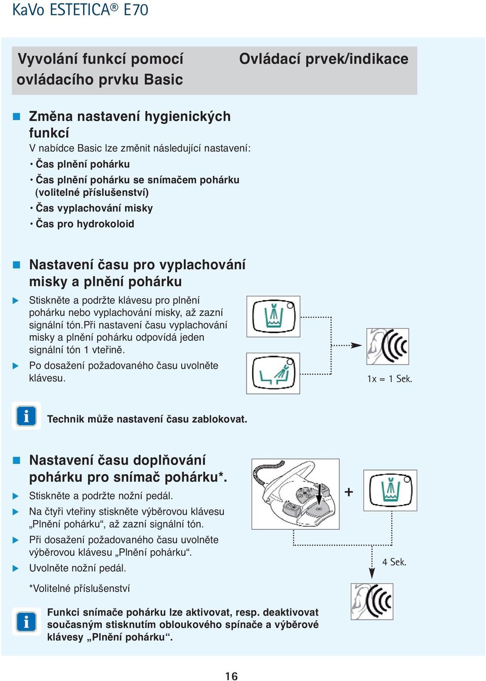 vyplachování misky, až zazní signální tón.při nastavení času vyplachování misky a plnění pohárku odpovídá jeden signální tón 1 vteřině. Po dosažení požadovaného času uvolněte klávesu. 1x = 1 Sek.