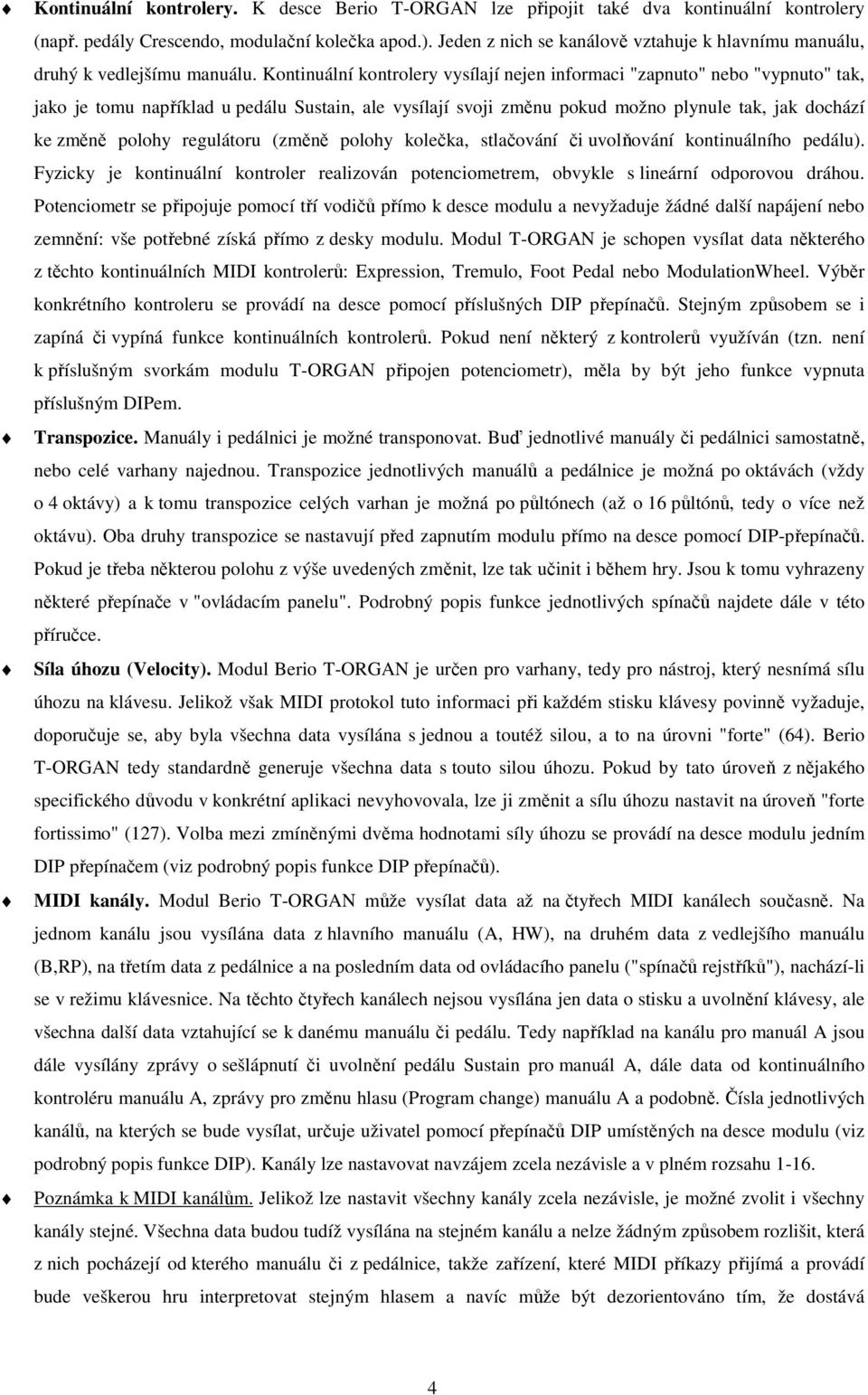 Kontinuální kontrolery vysílají nejen informaci "zapnuto" nebo "vypnuto" tak, jako je tomu například u pedálu Sustain, ale vysílají svoji změnu pokud možno plynule tak, jak dochází ke změně polohy