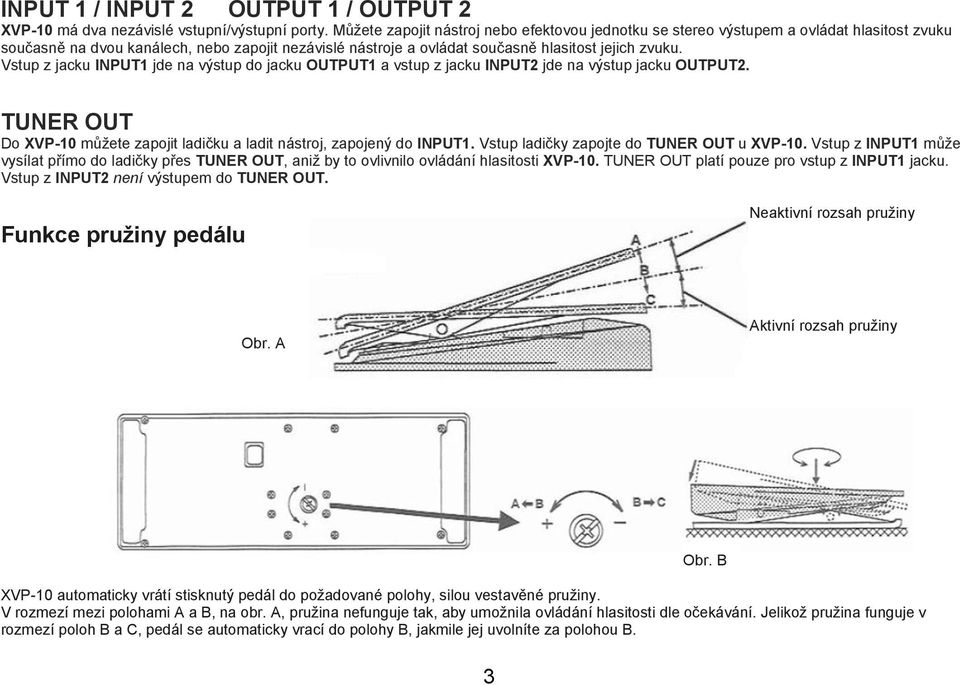 Vstup z jacku INPUT1 jde na výstup do jacku OUTPUT1 a vstup z jacku INPUT2 jde na výstup jacku OUTPUT2. TUNER OUT Do XVP-10 můžete zapojit ladičku a ladit nástroj, zapojený do INPUT1.