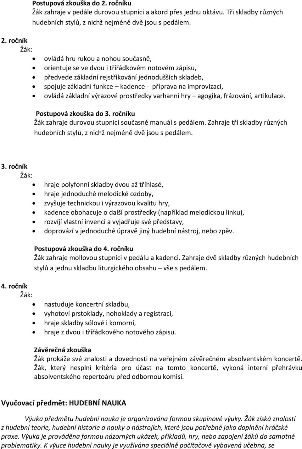 ročník ovládá hru rukou a nohou současně, orientuje se ve dvou i třířádkovém notovém zápisu, předvede základní rejstříkování jednodušších skladeb, spojuje základní funkce kadence - příprava na