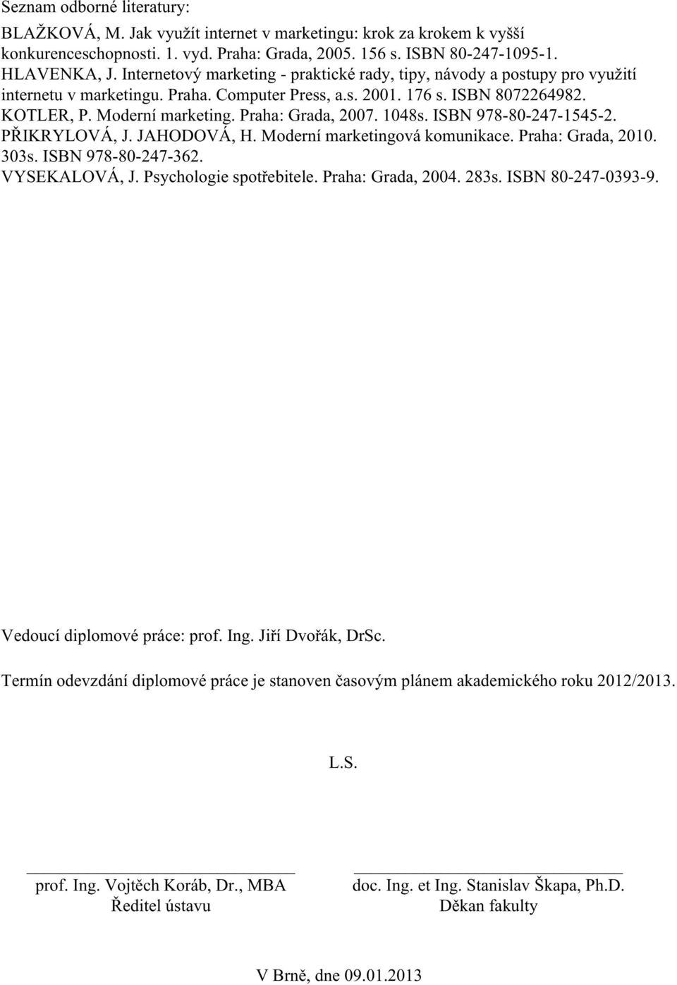 Praha: Grada, 2007. 1048s. ISBN 978-80-247-1545-2. PŘIKRYLOVÁ, J. JAHODOVÁ, H. Moderní marketingová komunikace. Praha: Grada, 2010. 303s. ISBN 978-80-247-362. VYSEKALOVÁ, J. Psychologie spotřebitele.