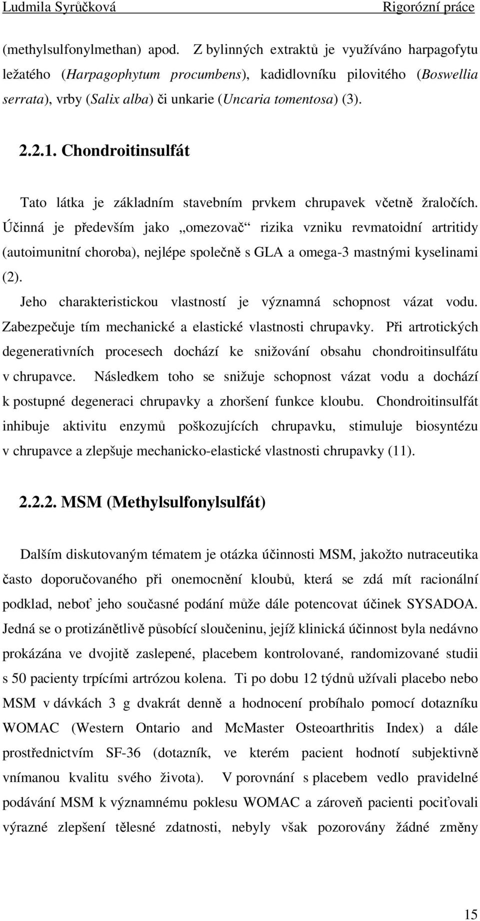 Chondroitinsulfát Tato látka je základním stavebním prvkem chrupavek včetně žraločích.