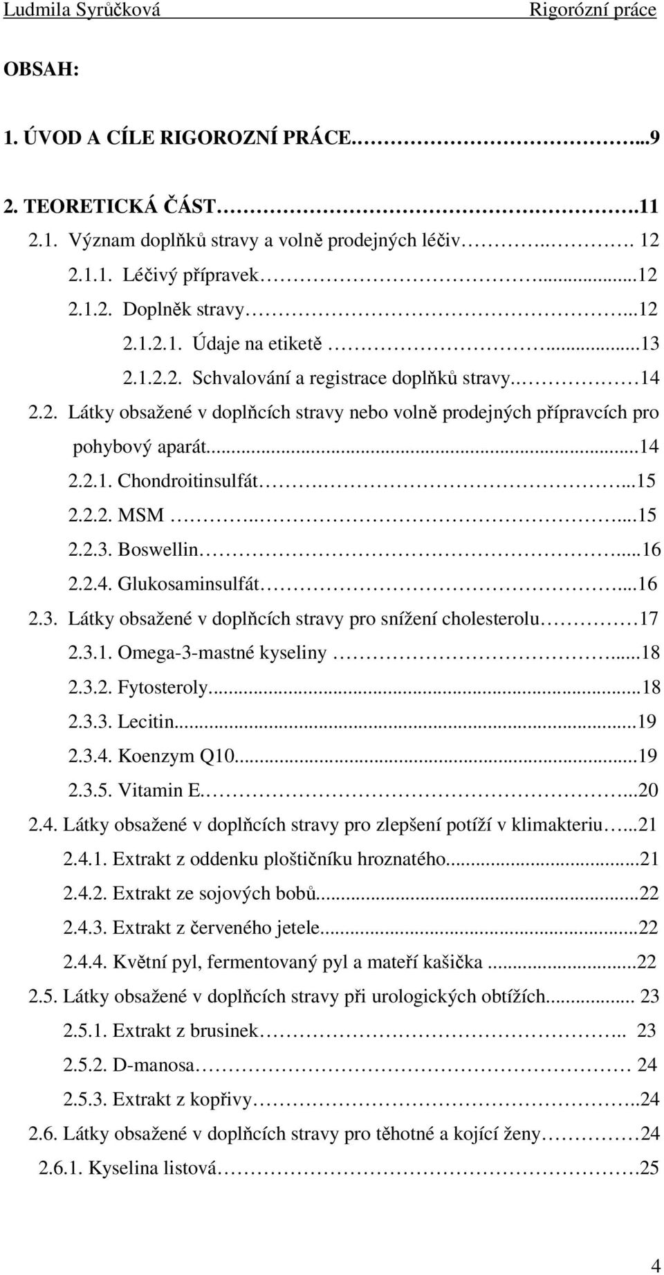 ....15 2.2.3. Boswellin...16 2.2.4. Glukosaminsulfát...16 2.3. Látky obsažené v doplňcích stravy pro snížení cholesterolu 17 2.3.1. Omega-3-mastné kyseliny...18 2.3.2. Fytosteroly...18 2.3.3. Lecitin.