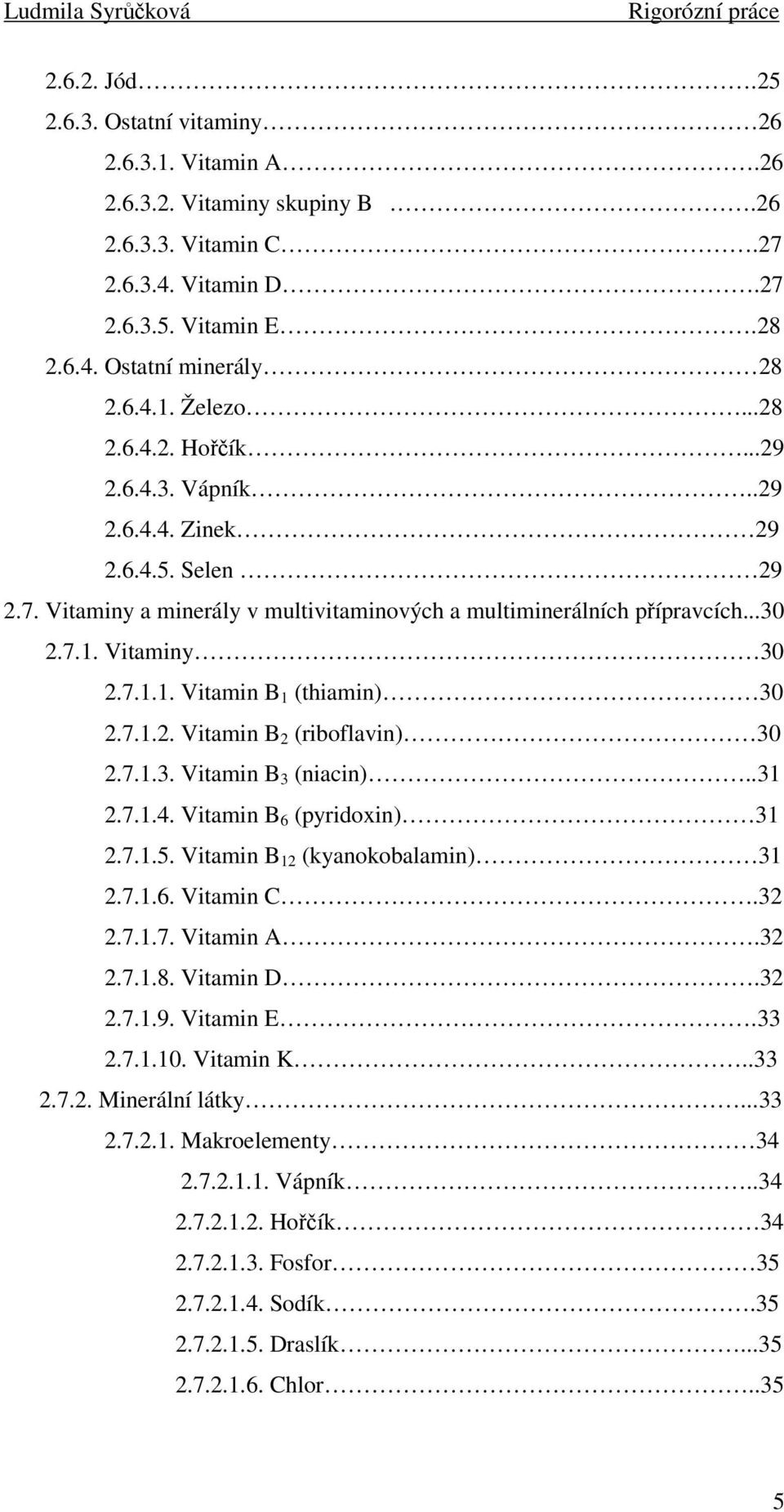 7.1.2. Vitamin B 2 (riboflavin) 30 2.7.1.3. Vitamin B 3 (niacin)..31 2.7.1.4. Vitamin B 6 (pyridoxin) 31 2.7.1.5. Vitamin B 12 (kyanokobalamin) 31 2.7.1.6. Vitamin C.32 2.7.1.7. Vitamin A.32 2.7.1.8.