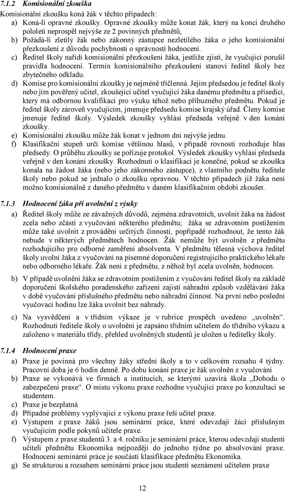 přezkoušení z důvodu pochybností o správnosti hodnocení. c) Ředitel školy nařídí komisionální přezkoušení žáka, jestliže zjistí, že vyučující porušil pravidla hodnocení.