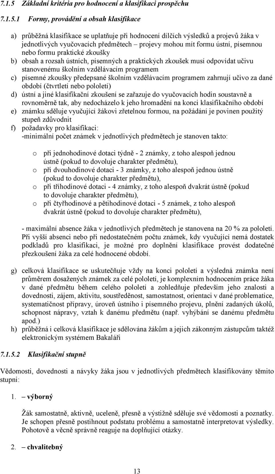 1 Formy, provádění a obsah klasifikace a) průběžná klasifikace se uplatňuje při hodnocení dílčích výsledků a projevů žáka v jednotlivých vyučovacích předmětech projevy mohou mít formu ústní, písemnou